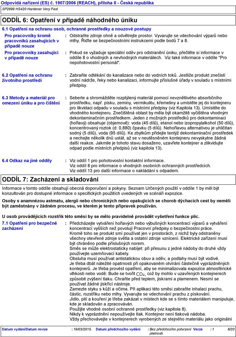 odvětrejte prostor. Vyvarujte se vdechování výparů nebo mlhy. Řiďte se bezpečnostními instrukcemi podle bodů 7 a 8.