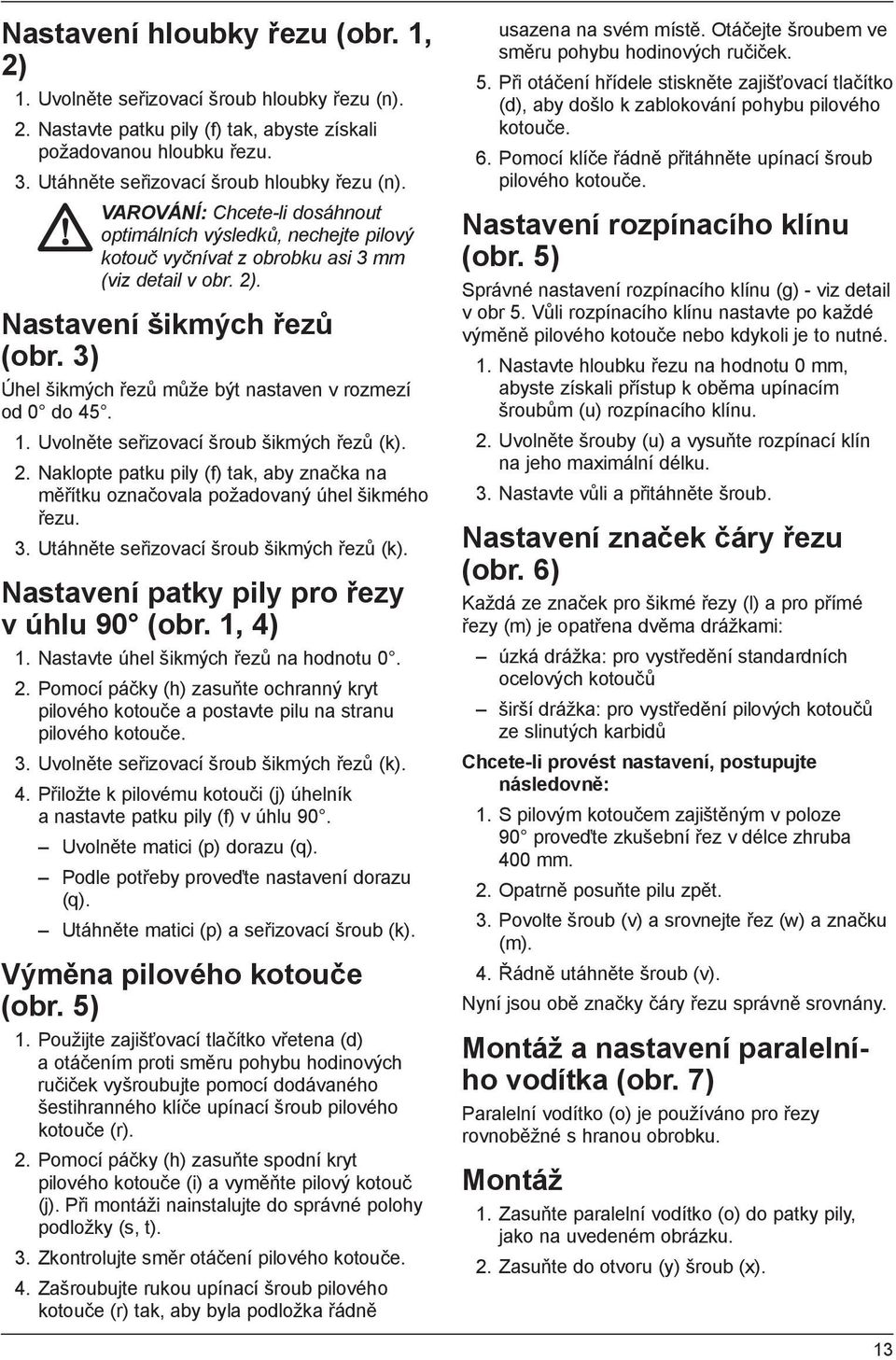 3) Úhel šikmých řezů může být nastaven v rozmezí od 0 do 45. 1. Uvolněte seřizovací šroub šikmých řezů (k). 2.