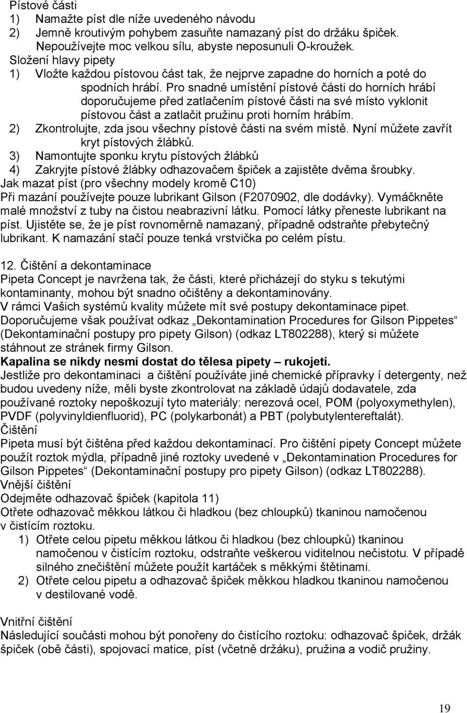 Pro snadné umístění pístové části do horních hrábí doporučujeme před zatlačením pístové části na své místo vyklonit pístovou část a zatlačit pružinu proti horním hrábím.