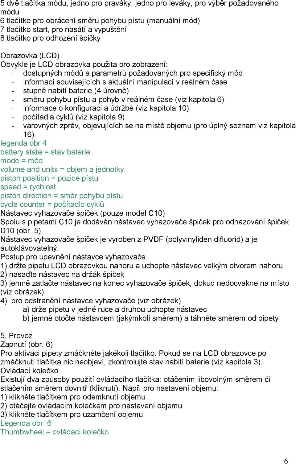 čase - stupně nabití baterie (4 úrovně) - směru pohybu pístu a pohyb v reálném čase (viz kapitola 6) - informace o konfiguraci a údržbě (viz kapitola 10) - počítadla cyklů (viz kapitola 9) -