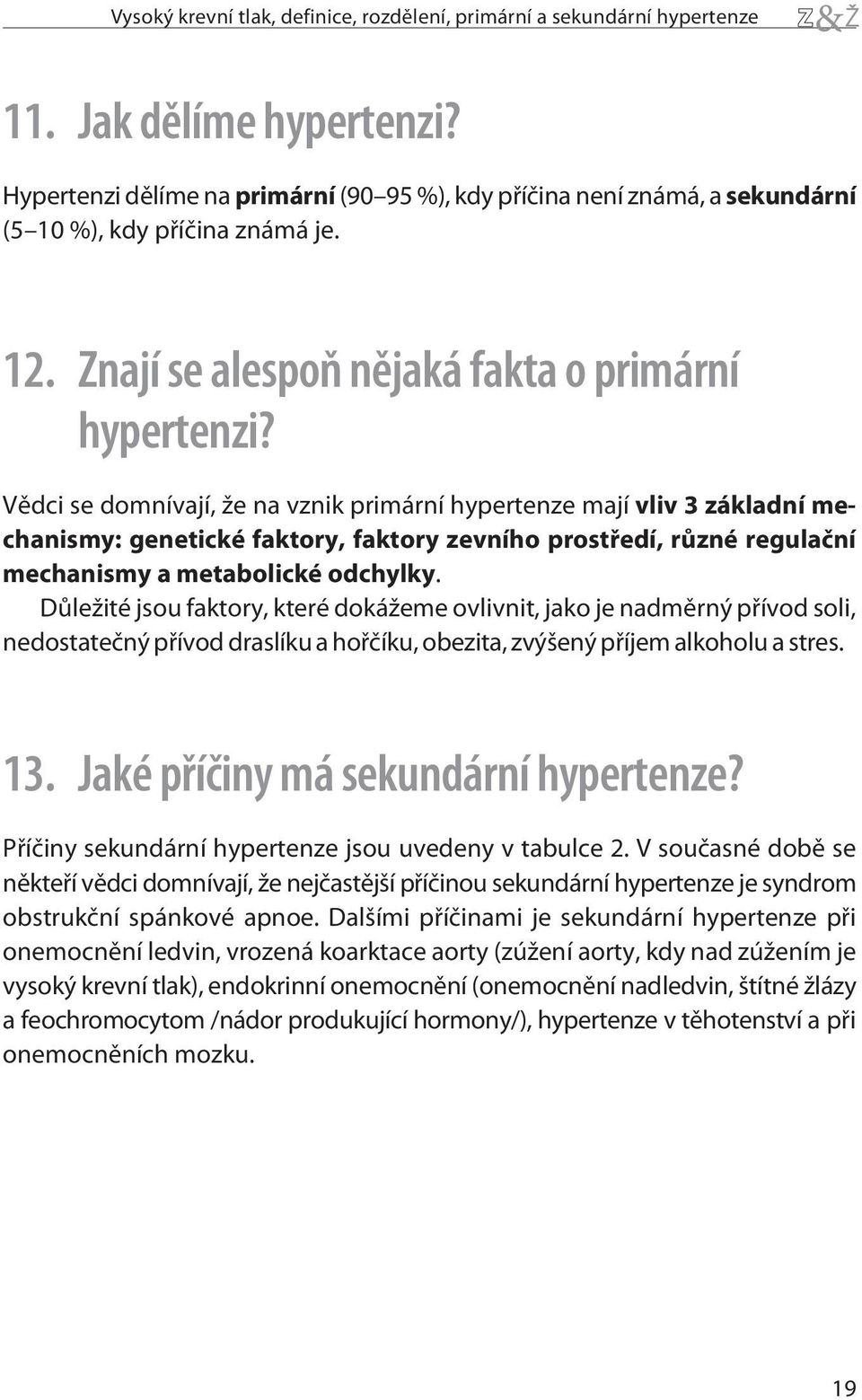 Vìdci se domnívají, že na vznik primární hypertenze mají vliv 3 základní mechanismy: genetické faktory, faktory zevního prostøedí, rùzné regulaèní mechanismy a metabolické odchylky.