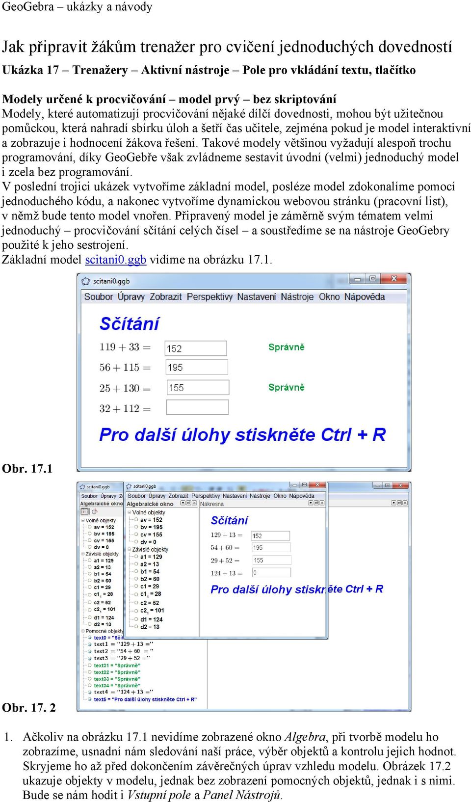 žákova řešení. Takové modely většinou vyžadují alespoň trochu programování, díky GeoGebře však zvládneme sestavit úvodní (velmi) jednoduchý model i zcela bez programování.