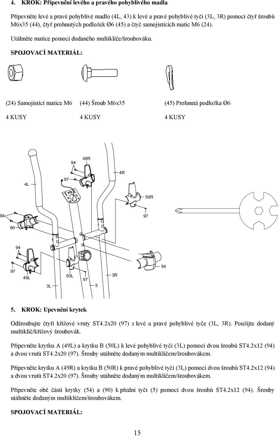 SPOJOVACÍ MATERIÁL: (24) Samojistící matice M6 4 KUSY (44) Šroub M6x35 4 KUSY (45) Prohnutá podložka Ø6 4 KUSY 94 49R 4L 4R 50R 94 90 94 49L 3L 50L 5 3R 54 5.