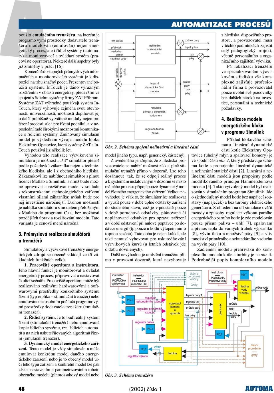 Prezentované použití systému InTouch je dáno výrazným rozšíøením v oblasti energetiky, pøedevším ve spojení s øídicími systémy firmy ZAT Pøíbram.