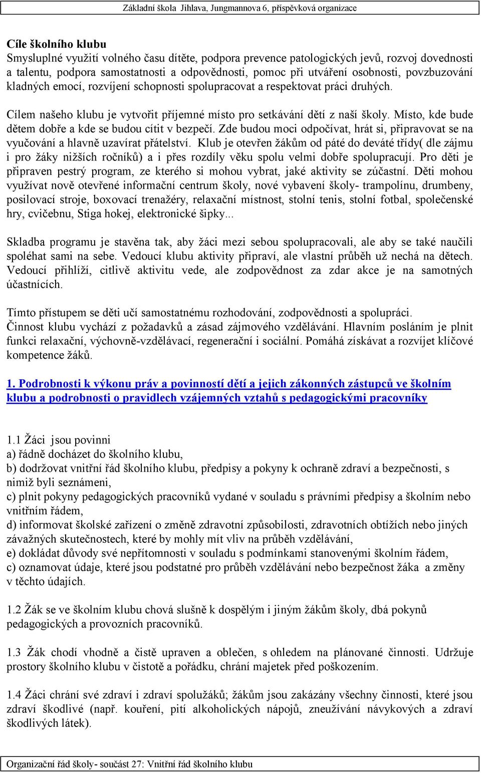Místo, kde bude dětem dobře a kde se budou cítit v bezpečí. Zde budou moci odpočívat, hrát si, připravovat se na vyučování a hlavně uzavírat přátelství.