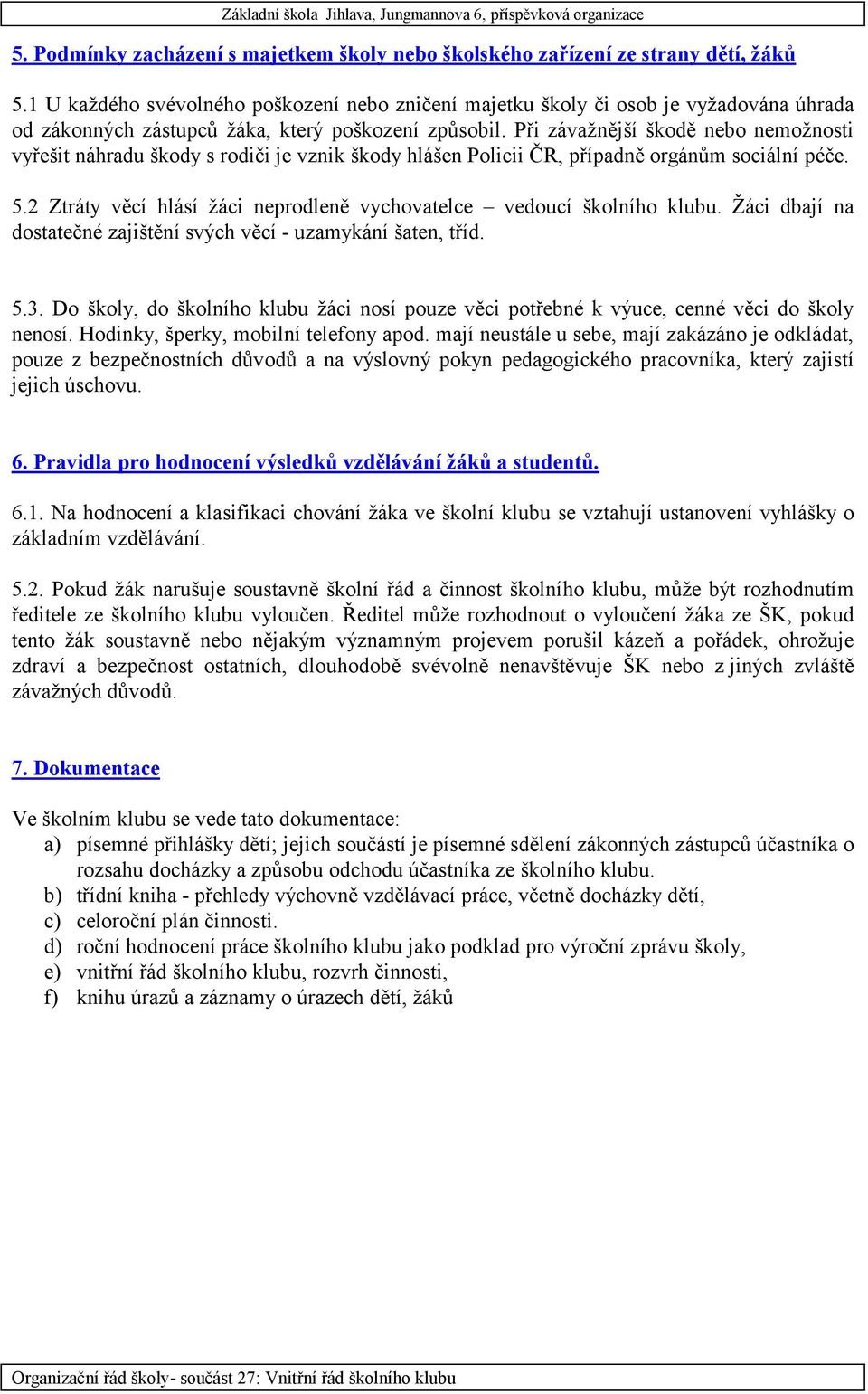Při závažnější škodě nebo nemožnosti vyřešit náhradu škody s rodiči je vznik škody hlášen Policii ČR, případně orgánům sociální péče. 5.