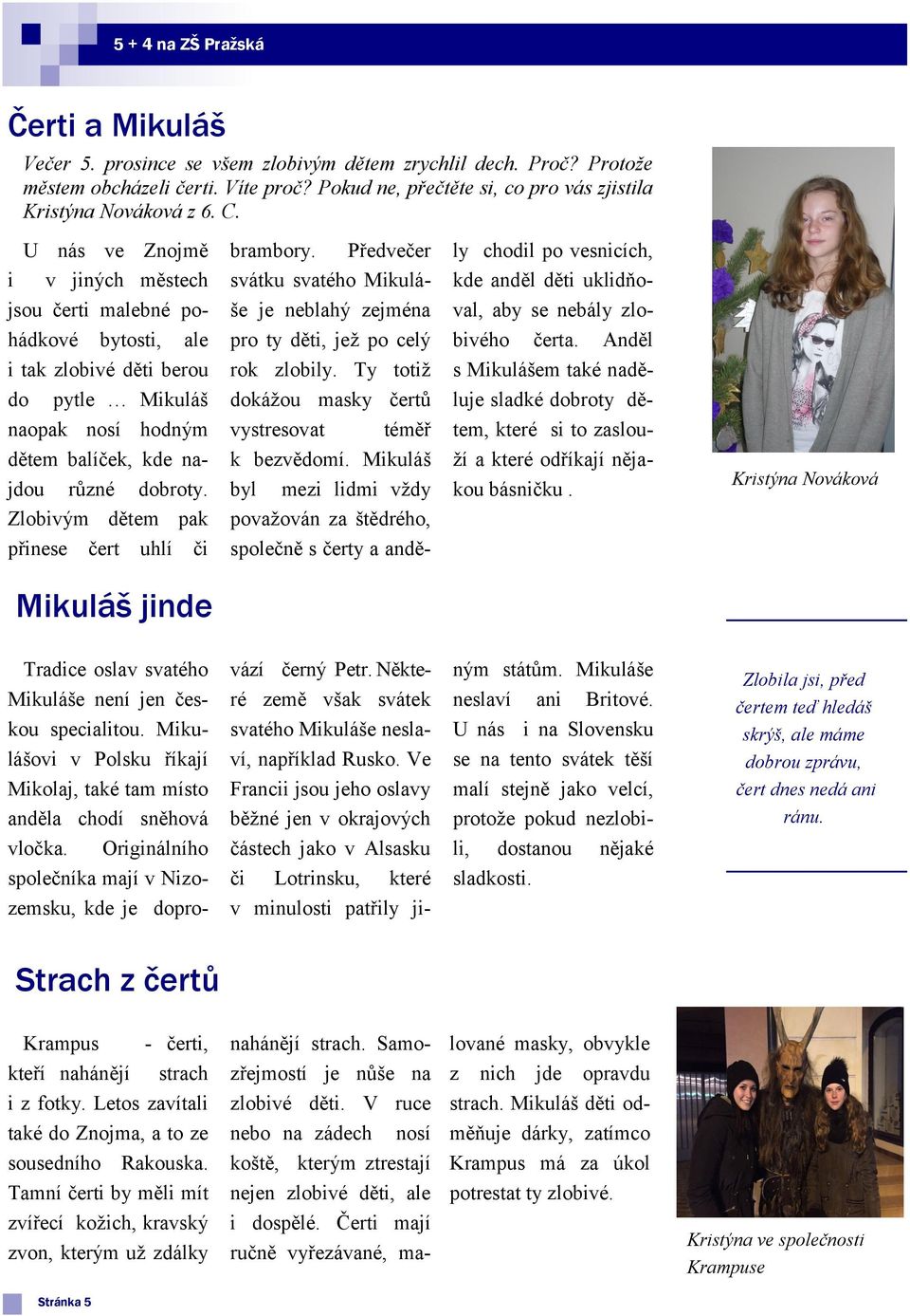 Předvečer svátku svatého Mikuláše je neblahý zejména ly chodil po vesnicích, kde anděl děti uklidňoval, aby se nebály zlo- hádkové bytosti, ale i tak zlobivé děti berou do pytle Mikuláš naopak nosí