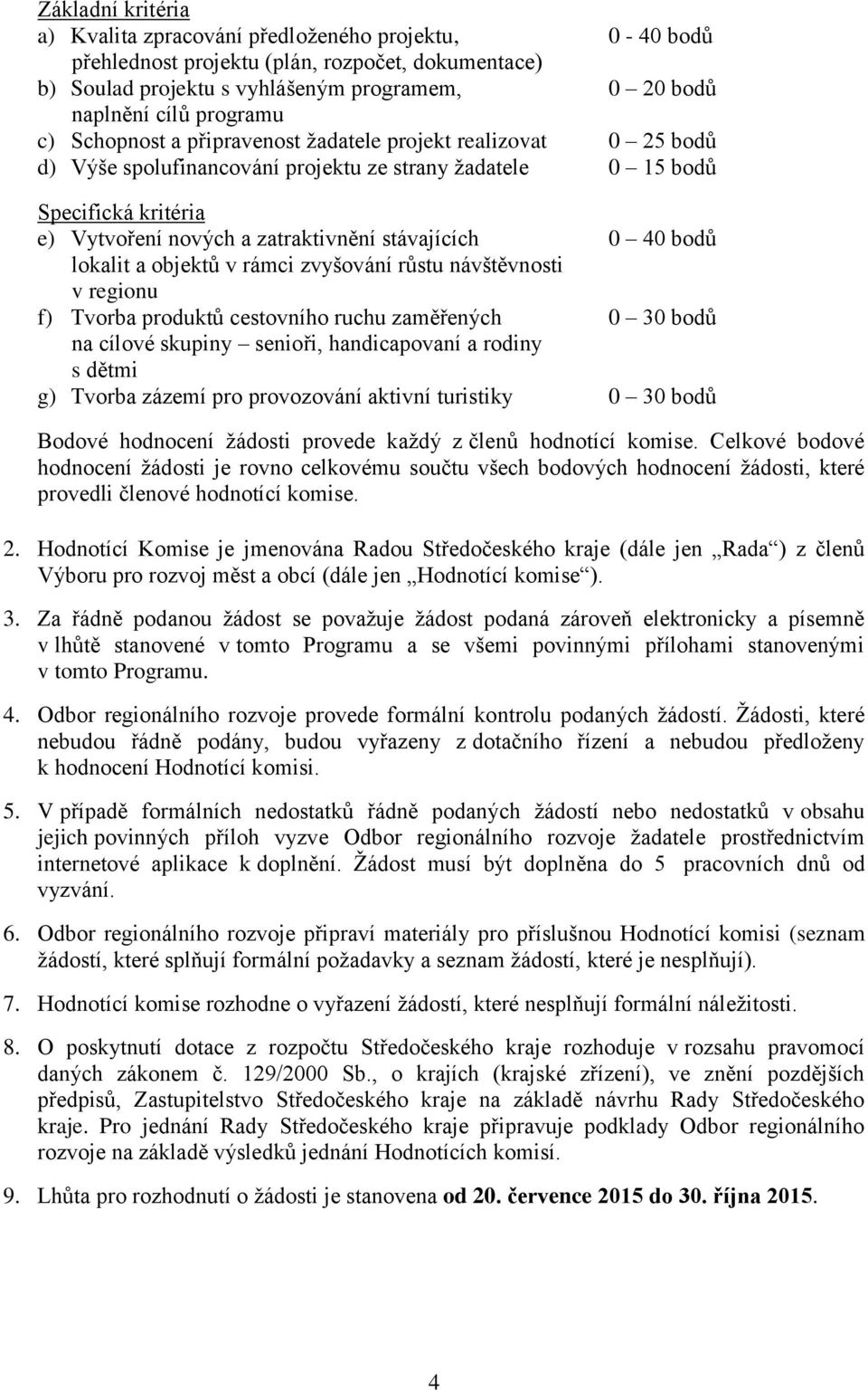 40 bodů lokalit a objektů v rámci zvyšování růstu návštěvnosti v regionu f) Tvorba produktů cestovního ruchu zaměřených 0 30 bodů na cílové skupiny senioři, handicapovaní a rodiny s dětmi g) Tvorba