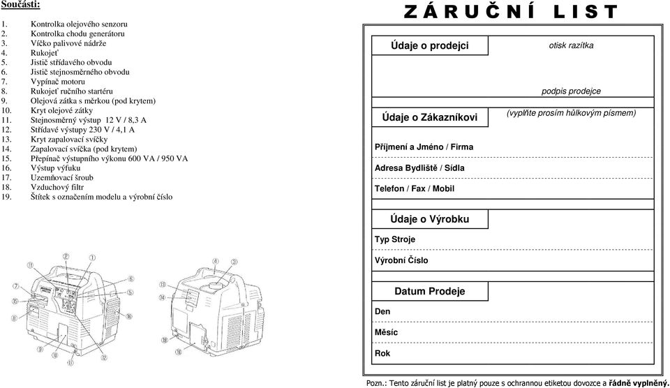 Zapalovací svíčka (pod krytem) 15. Přepínač výstupního výkonu 600 VA / 950 VA 16. Výstup výfuku 17. Uzemňovací šroub 18. Vzduchový filtr 19.