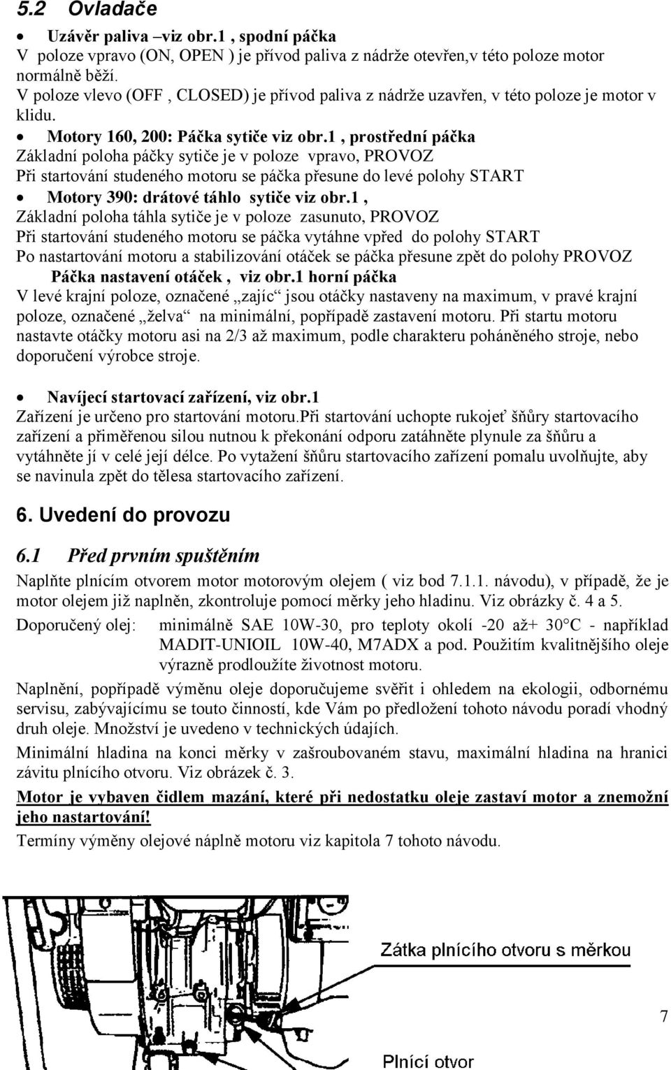 1, prostřední páčka Základní poloha páčky sytiče je v poloze vpravo, PRVZ Při startování studeného motoru se páčka přesune do levé polohy START Motory 390: drátové táhlo sytiče viz obr.