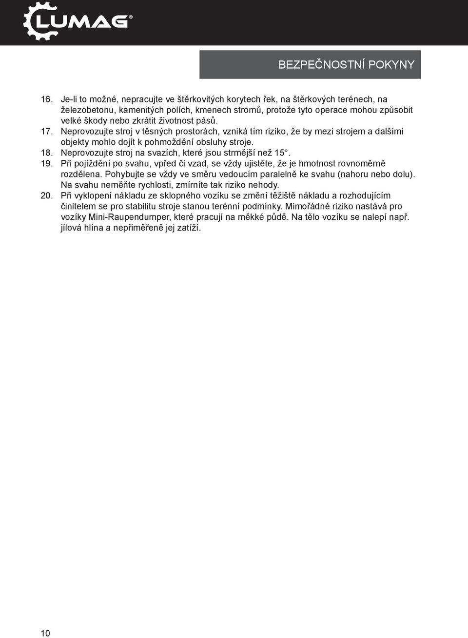 svazích, které jsou strmější než 15 Při pojíždění po svahu, vpřed či vzad, se vždy ujistěte, že je hmotnost rovnoměrně rozdělena Pohybujte se vždy ve směru vedoucím paralelně ke svahu (nahoru nebo