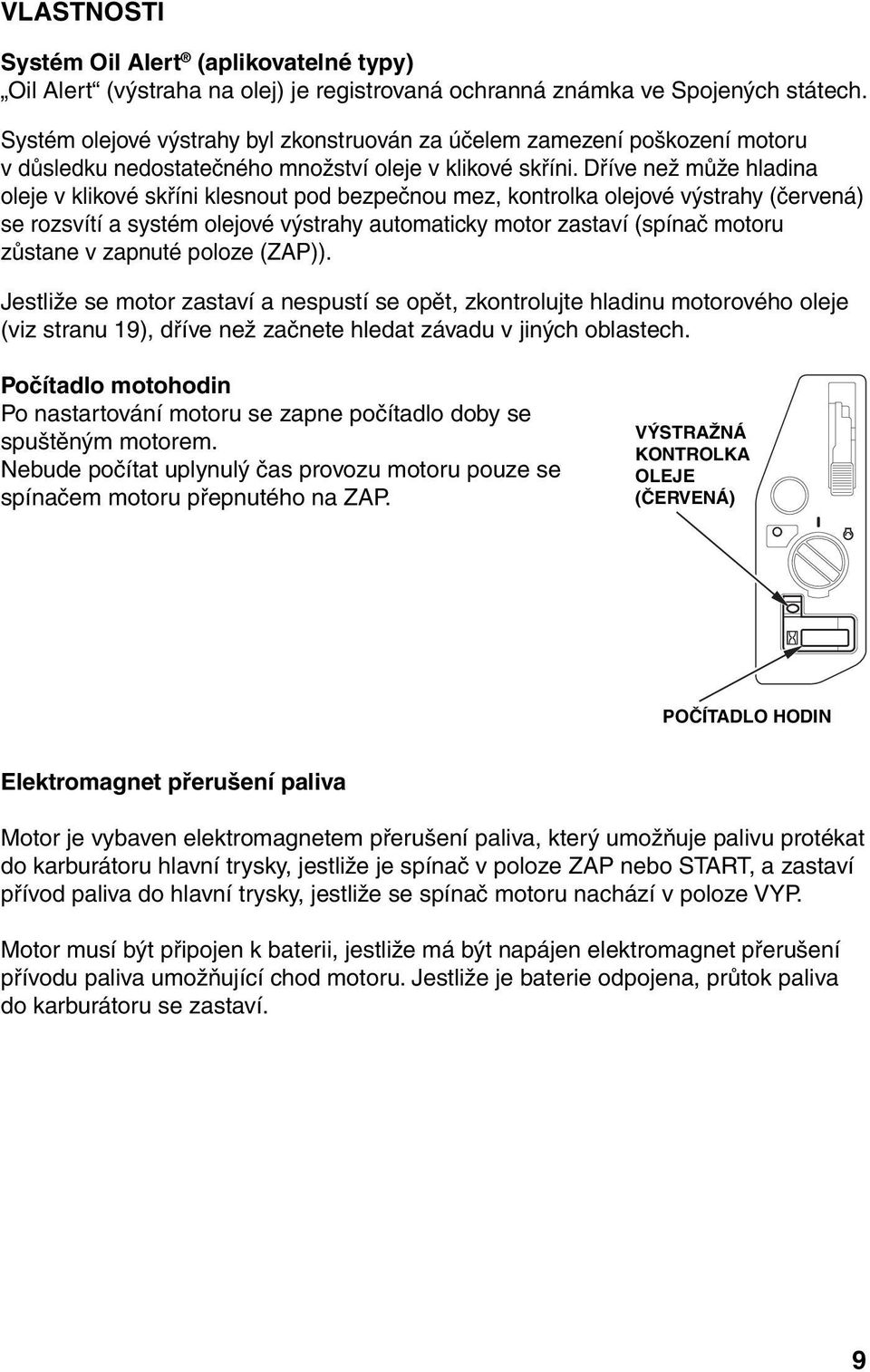 Dříve než může hladina oleje v klikové skříni klesnout pod bezpečnou mez, kontrolka olejové výstrahy (červená) se rozsvítí a systém olejové výstrahy automaticky motor zastaví (spínač motoru zůstane v