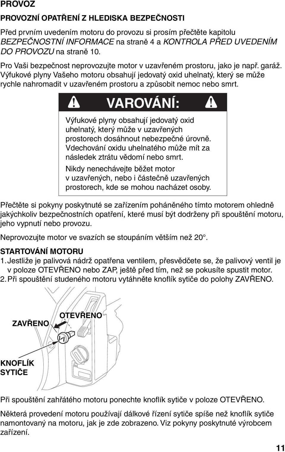 Výfukové plyny Vašeho motoru obsahují jedovatý oxid uhelnatý, který se může rychle nahromadit v uzavřeném prostoru a způsobit nemoc nebo smrt.