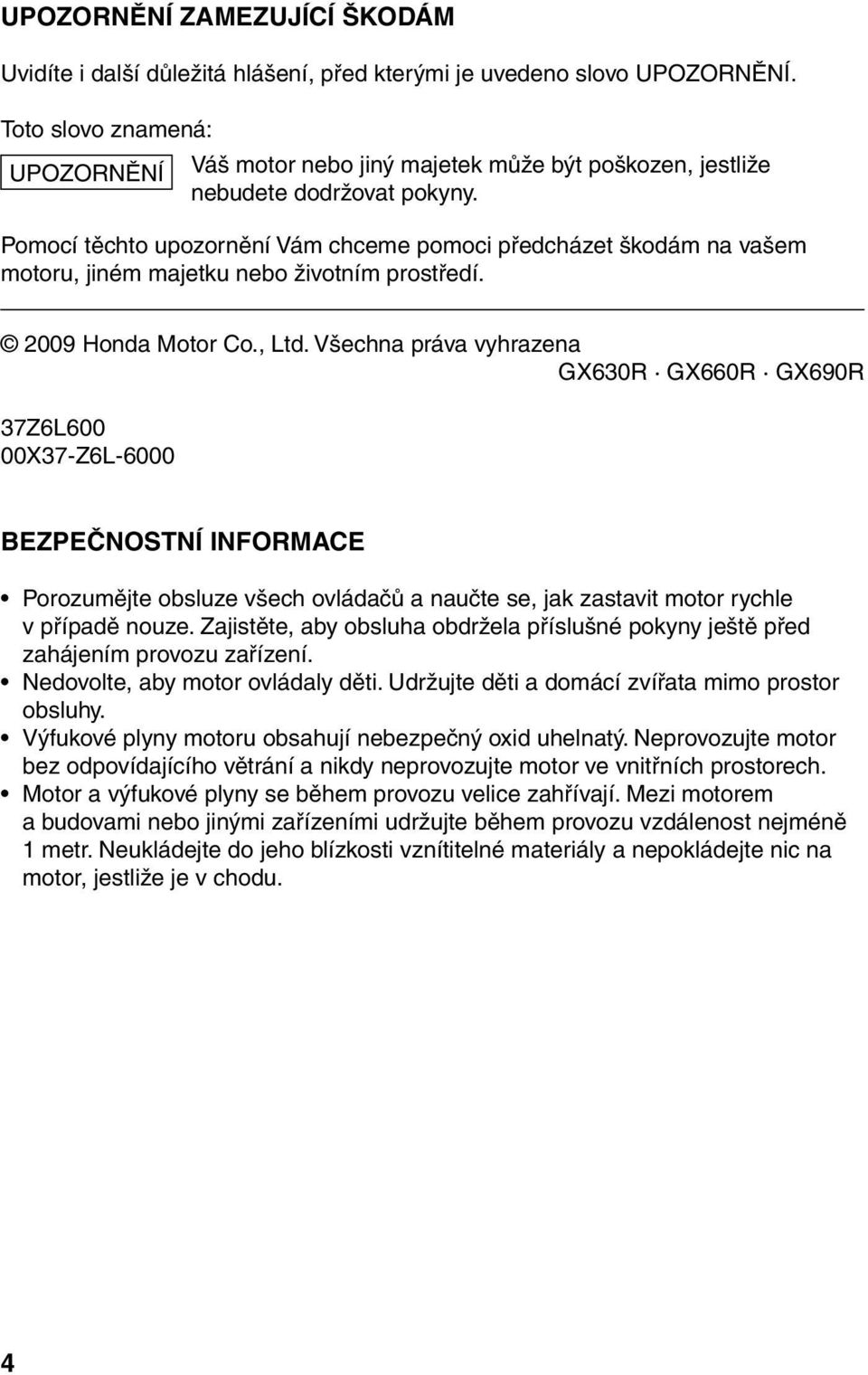 Pomocí těchto upozornění Vám chceme pomoci předcházet škodám na vašem motoru, jiném majetku nebo životním prostředí. 2009 Honda Motor Co., Ltd.