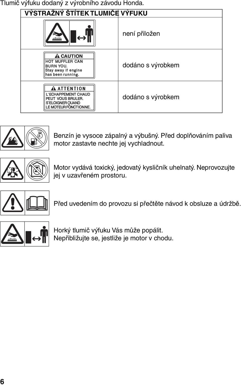 Před doplňováním paliva motor zastavte nechte jej vychladnout. Motor vydává toxický, jedovatý kysličník uhelnatý.