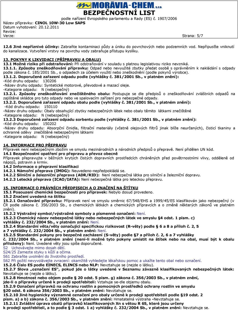1 Možné riziko při odstraňování: Při odstraňování v souladu s platnou legislativou riziko nevzniká. 13.1.1. Způsoby zneškodňování přípravku: Odpad nebo nevyužité zbytky předat osobě s oprávněním k nakládání s odpady podle zákona č.
