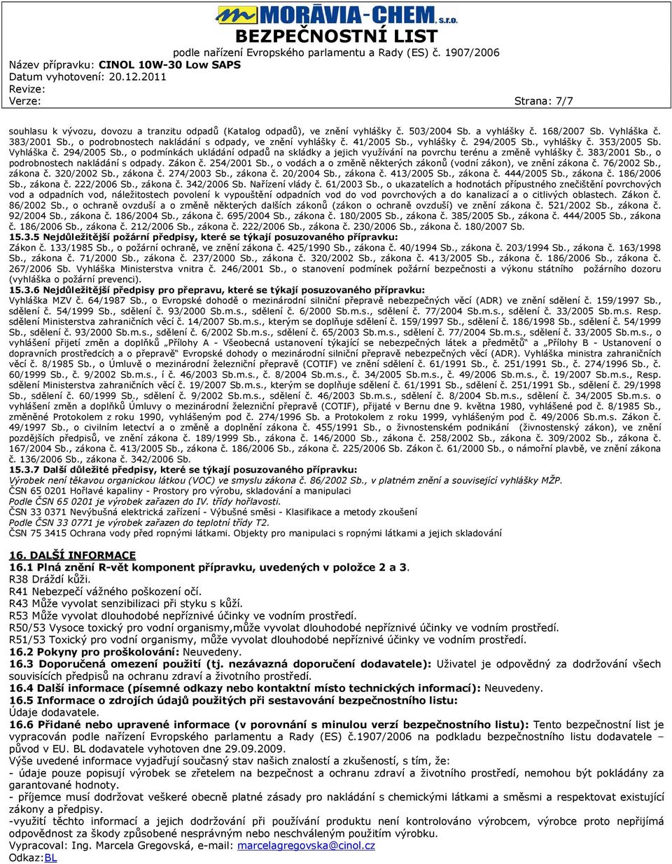 383/2001 Sb., o podrobnostech nakládání s odpady. Zákon č. 254/2001 Sb., o vodách a o změně některých zákonů (vodní zákon), ve znění zákona č. 76/2002 Sb., zákona č. 320/2002 Sb., zákona č. 274/2003 Sb.