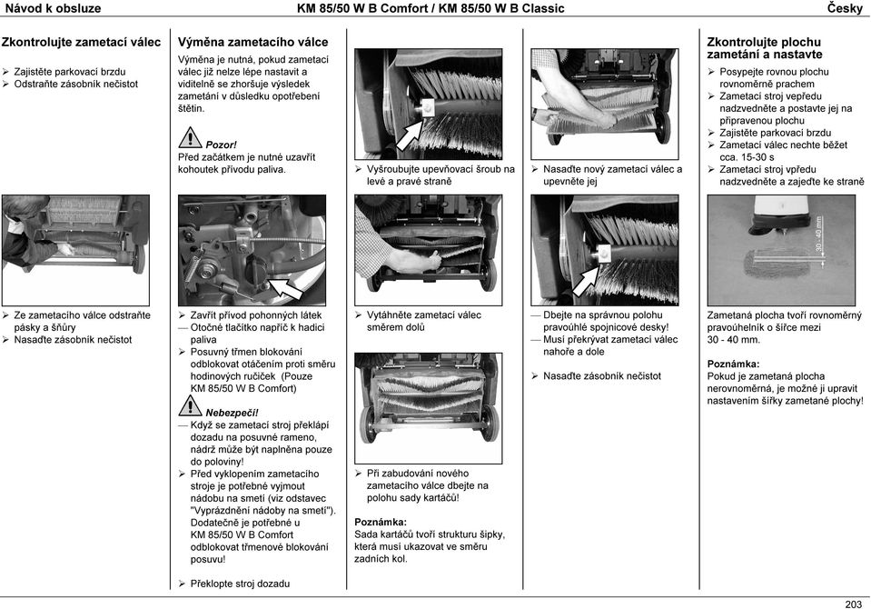 Vyšroubujte upevňovací šroub na levé a pravé straně Nasaďte nový zametací válec a upevněte jej Zkontrolujte plochu zametání a nastavte Posypejte rovnou plochu rovnoměrně prachem Zametací stroj