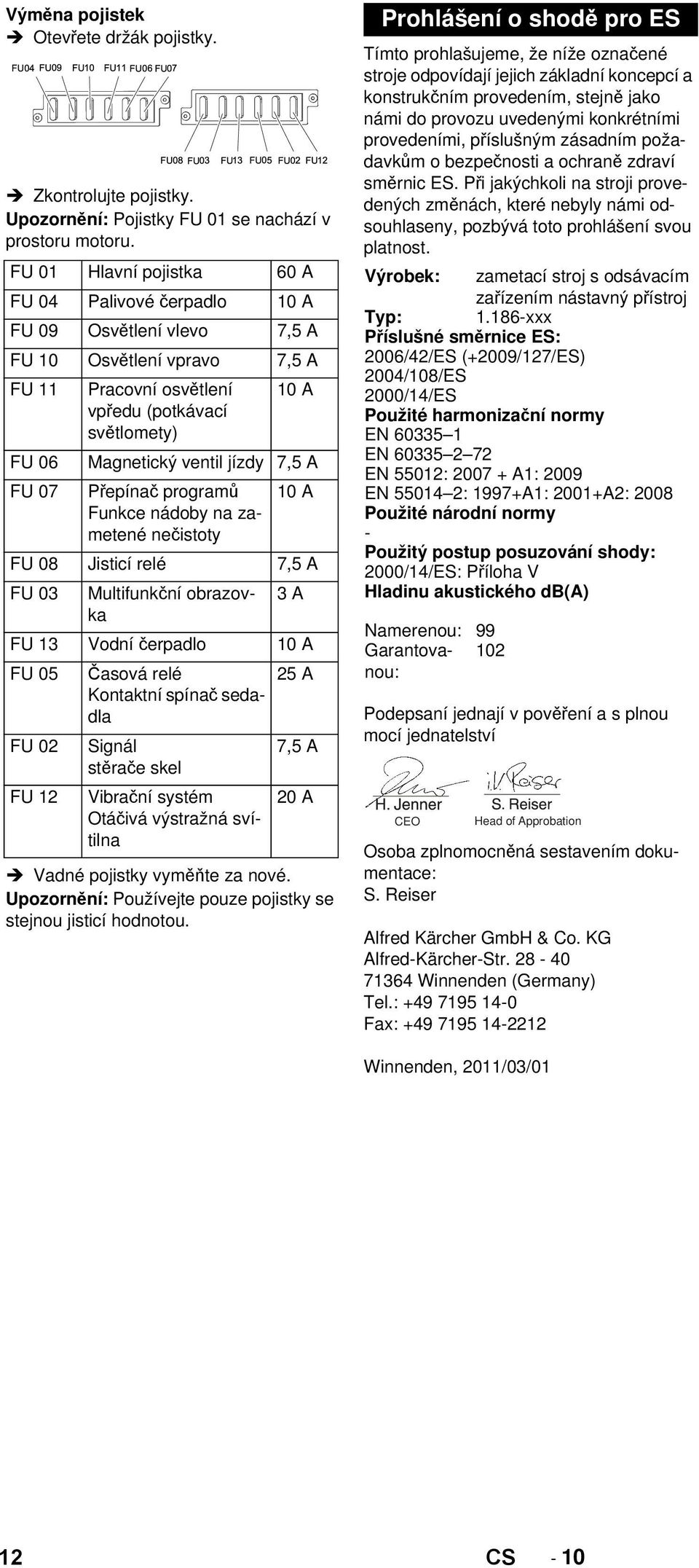 jízdy 7,5 A FU 07 Přepínač programů 10 A Funkce nádoby na zametené nečistoty FU 08 Jisticí relé 7,5 A FU 03 Multifunkční obrazovka 3 A FU 13 Vodní čerpadlo 10 A FU 05 Časová relé 25 A Kontaktní