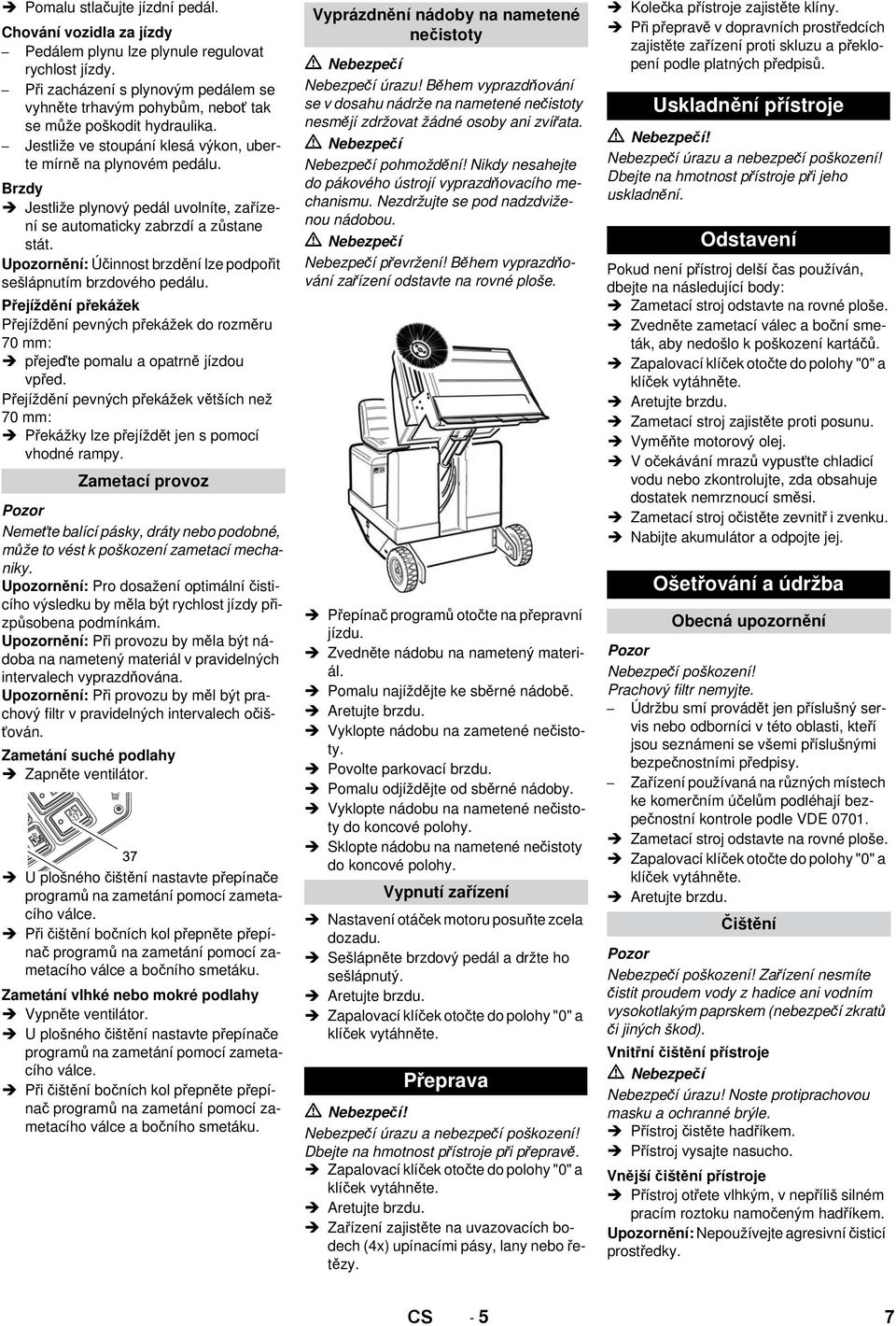 Brzdy Jestliže plynový pedál uvolníte, zařízení se automaticky zabrzdí a zůstane stát. Upozornění: Účinnost brzdění lze podpořit sešlápnutím brzdového pedálu.