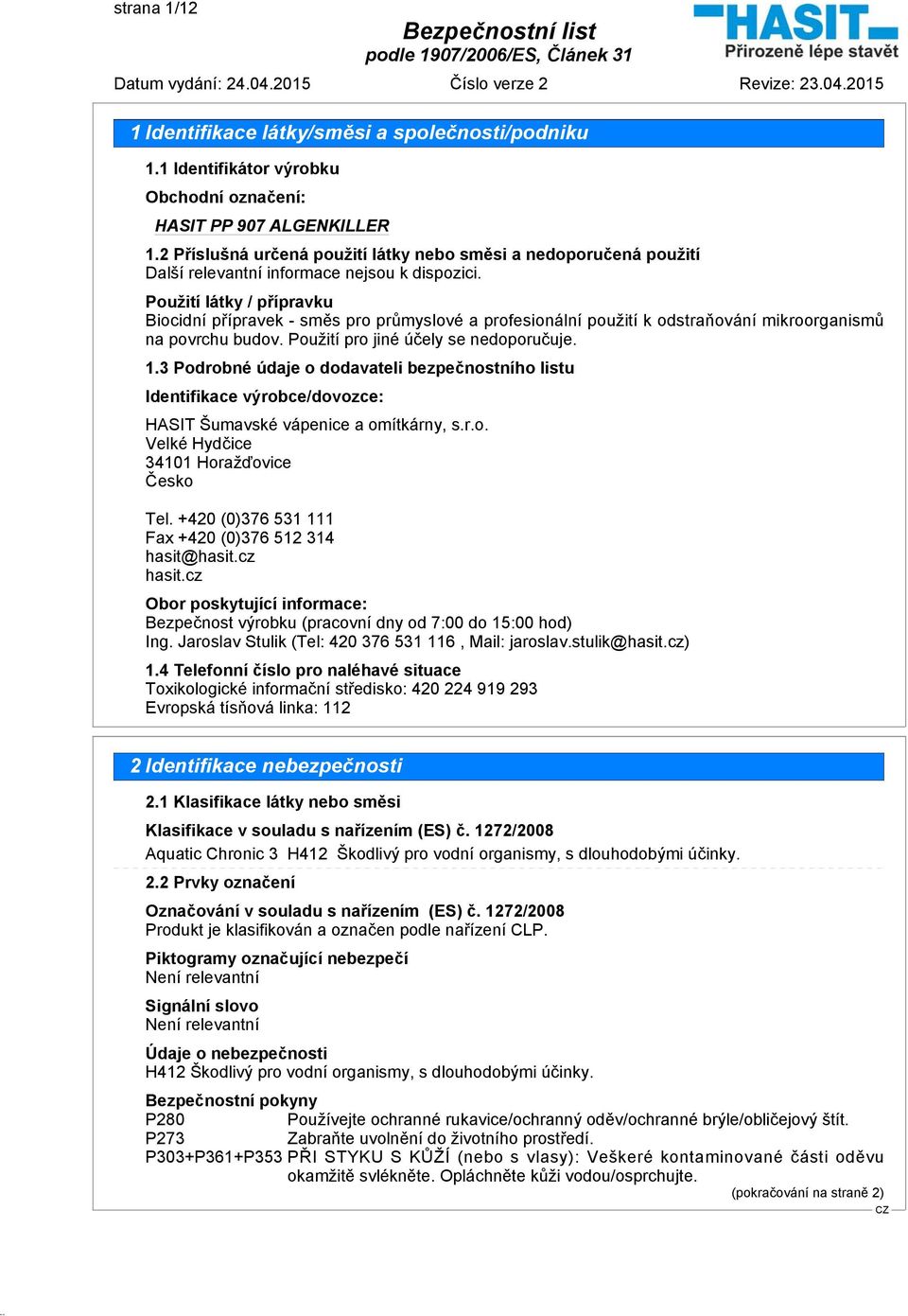 budov. Použití pro jiné účely se nedoporučuje. 1.3 Podrobné údaje o dodavateli bezpečnostního listu Identifikace výrobce/dovozce: HASIT Šumavské vápenice a omítkárny, s.r.o. Velké Hydčice 34101 Horažďovice Česko Tel.