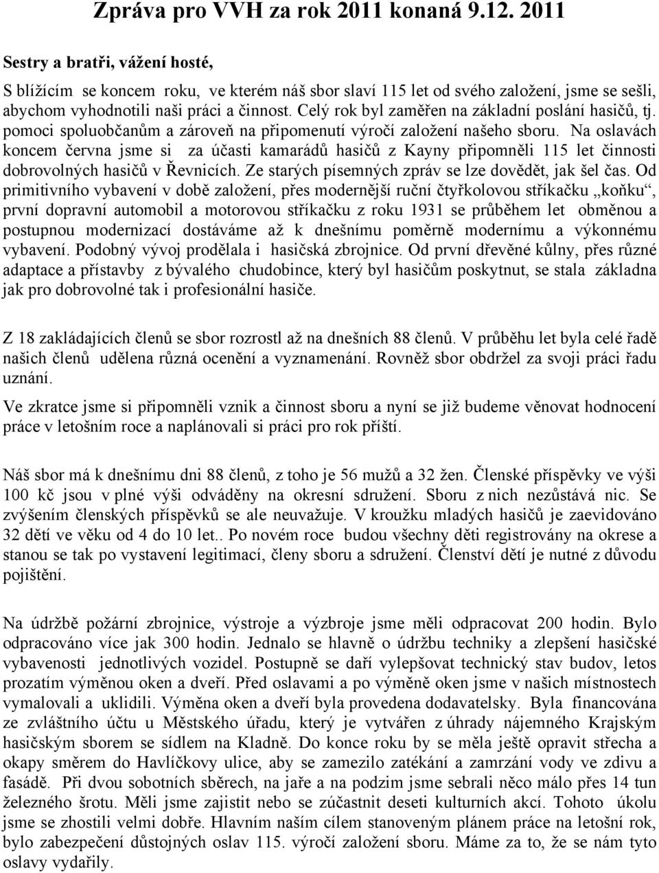 Celý rok byl zaměřen na základní poslání hasičů, tj. pomoci spoluobčanům a zároveň na připomenutí výročí založení našeho sboru.