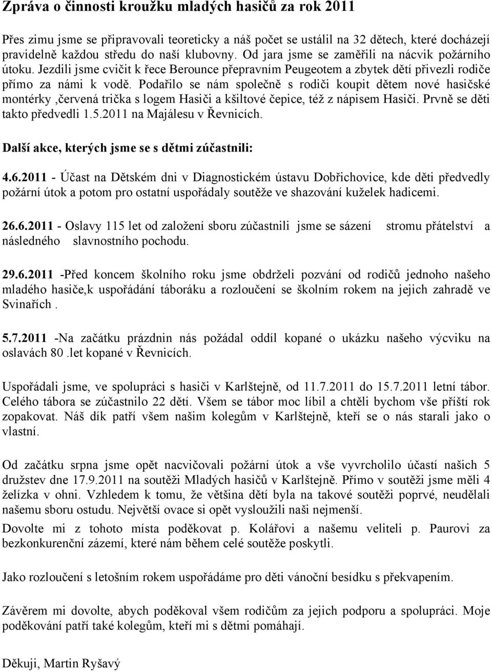 Podařilo se nám společně s rodiči koupit dětem nové hasičské montérky,červená trička s logem Hasiči a kšiltové čepice, též z nápisem Hasiči. Prvně se děti takto předvedli 1.5.