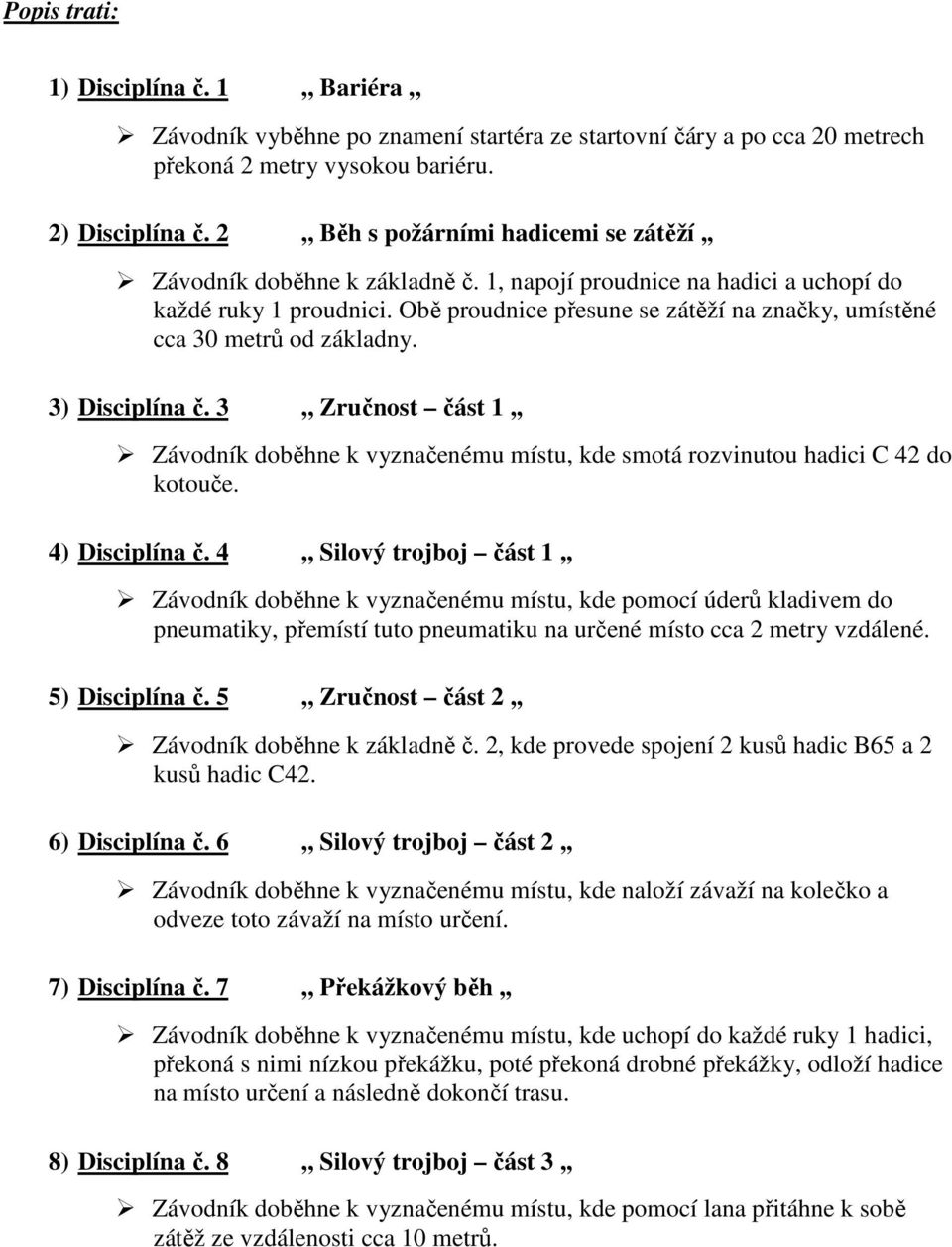 Obě proudnice přesune se zátěží na značky, umístěné cca 30 metrů od základny. 3) Disciplína č. 3,, Zručnost část 1,, Závodník doběhne k vyznačenému místu, kde smotá rozvinutou hadici C 42 do kotouče.