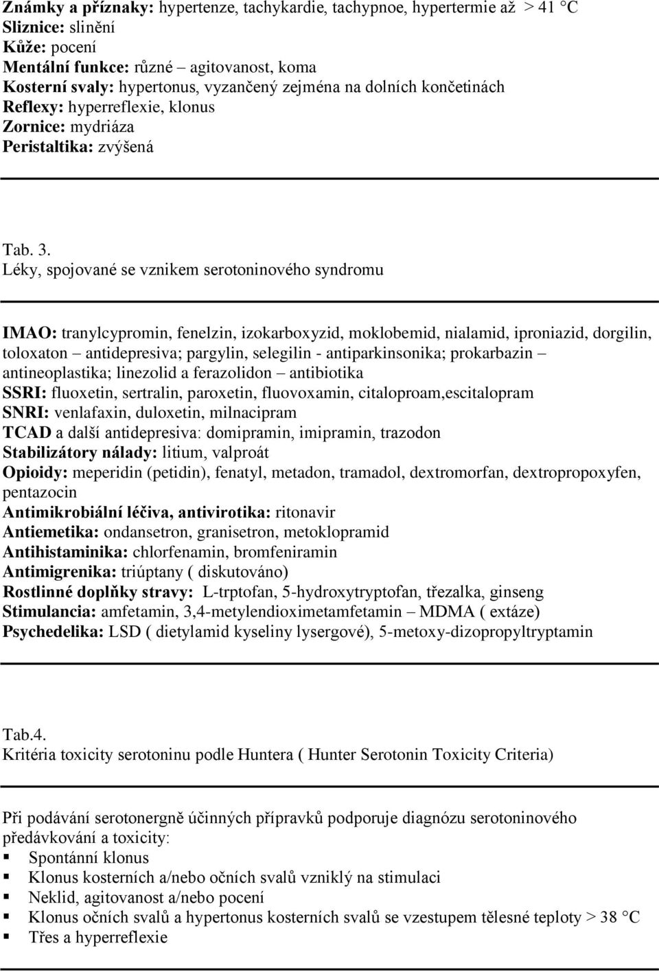 Léky, spojované se vznikem serotoninového syndromu IMAO: tranylcypromin, fenelzin, izokarboxyzid, moklobemid, nialamid, iproniazid, dorgilin, toloxaton antidepresiva; pargylin, selegilin -