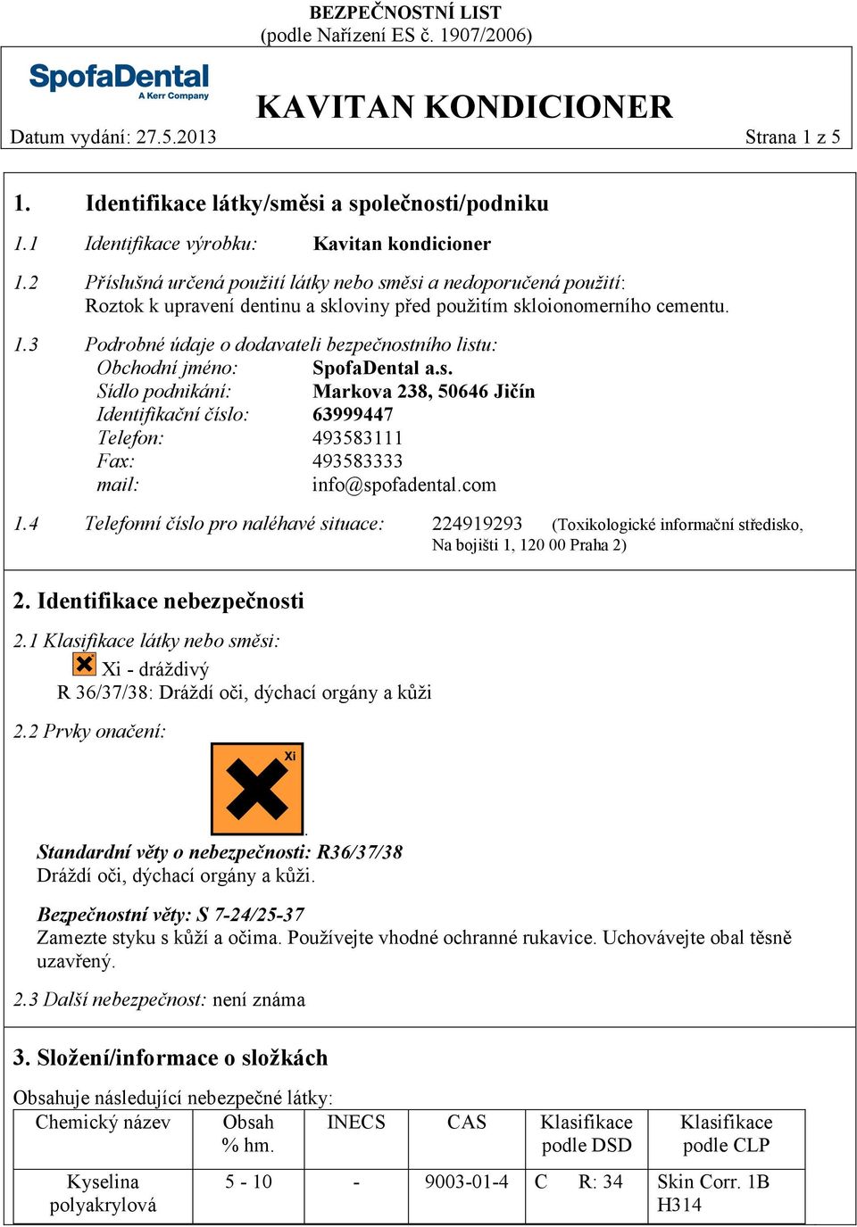 3 Podrobné údaje o dodavateli bezpečnostního listu: Obchodní jméno: SpofaDental a.s. Sídlo podnikání: Markova 238, 50646 Jičín Identifikační číslo: 63999447 Telefon: 493583111 Fax: 493583333 mail: info@spofadental.