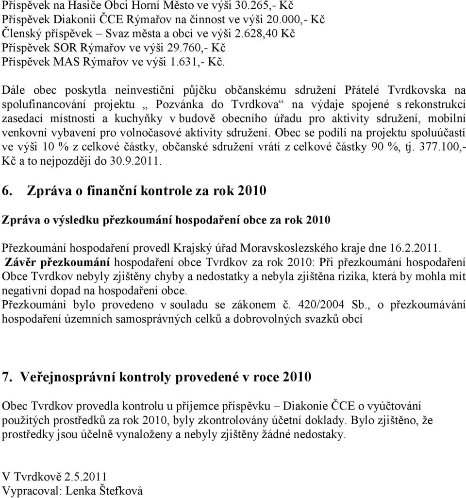 Dále obec poskytla neinvestiční půjčku občanskému sdruţení Přátelé Tvrdkovska na spolufinancování projektu Pozvánka do Tvrdkova na výdaje spojené s rekonstrukcí zasedací místnosti a kuchyňky v budově