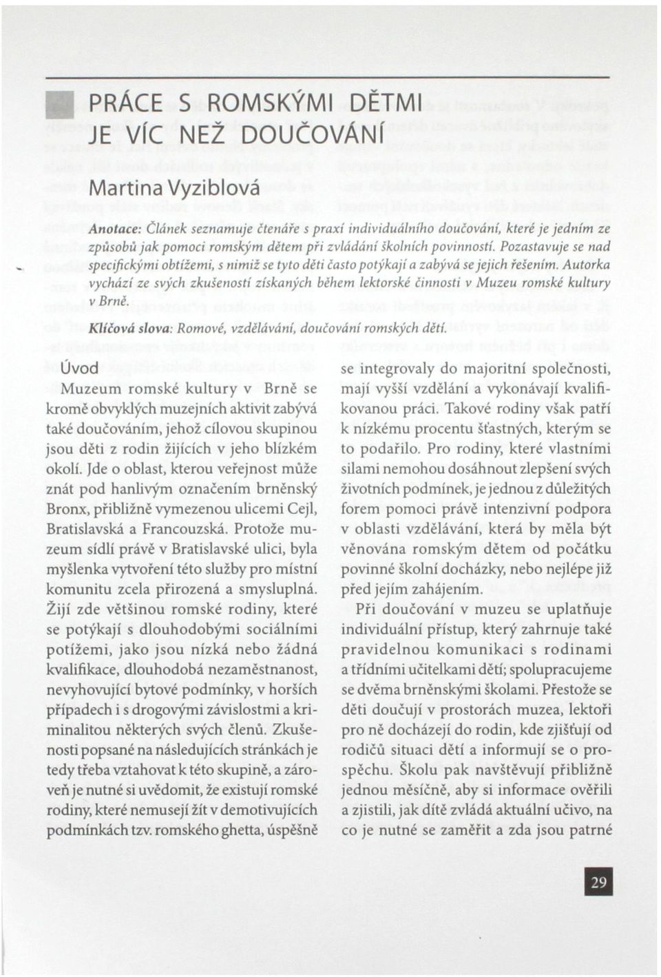 Autorka vychází ze svých zkušenosti získaných během lektorské činnosti v Muzeu romské kultury v Brně. Klíčová slova: Romové, vzdělávání, doučování romských dětí.