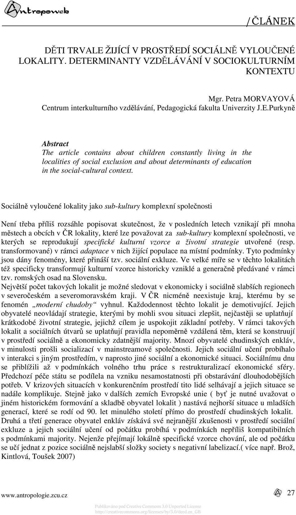 Sociálně vyloučené lokality jako sub-kultury komplexní společnosti Není třeba příliš rozsáhle popisovat skutečnost, že v posledních letech vznikají při mnoha městech a obcích v ČR lokality, které lze