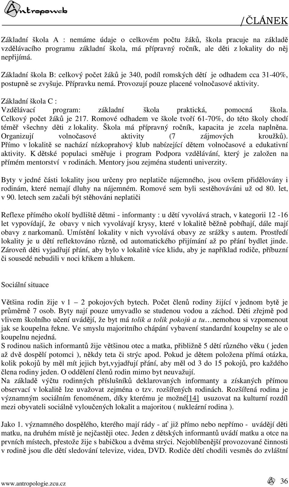 Základní škola C : Vzdělávací program: základní škola praktická, pomocná škola. Celkový počet žáků je 217. Romové odhadem ve škole tvoří 61-70%, do této školy chodí téměř všechny děti z lokality.