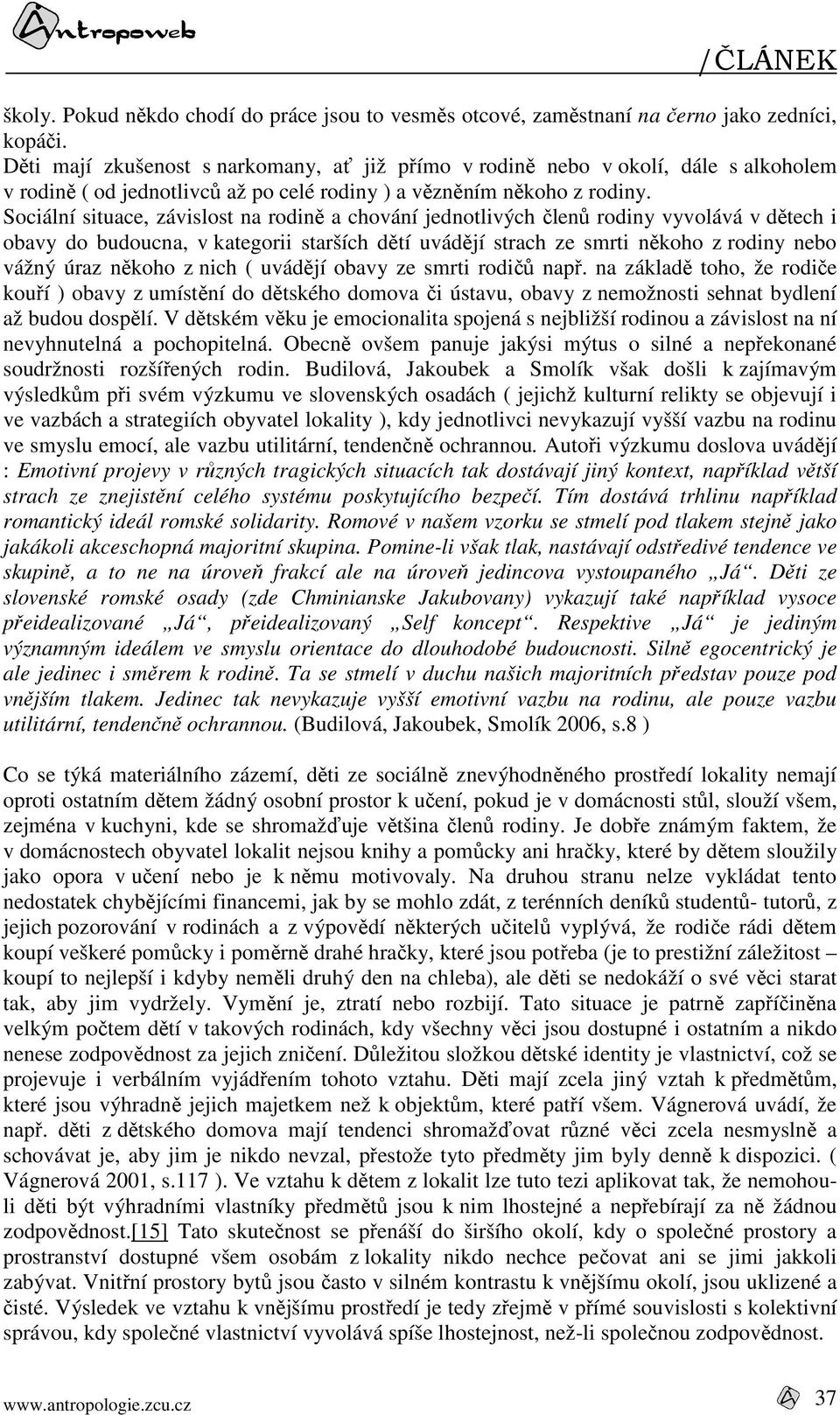 Sociální situace, závislost na rodině a chování jednotlivých členů rodiny vyvolává v dětech i obavy do budoucna, v kategorii starších dětí uvádějí strach ze smrti někoho z rodiny nebo vážný úraz