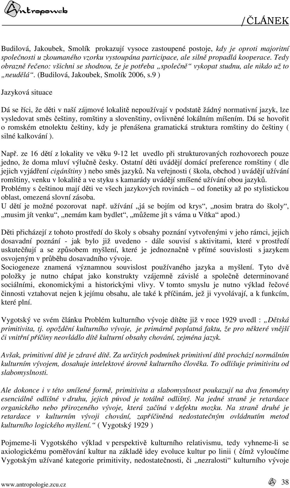 9 ) Jazyková situace Dá se říci, že děti v naší zájmové lokalitě nepoužívají v podstatě žádný normativní jazyk, lze vysledovat směs češtiny, romštiny a slovenštiny, ovlivněné lokálním míšením.