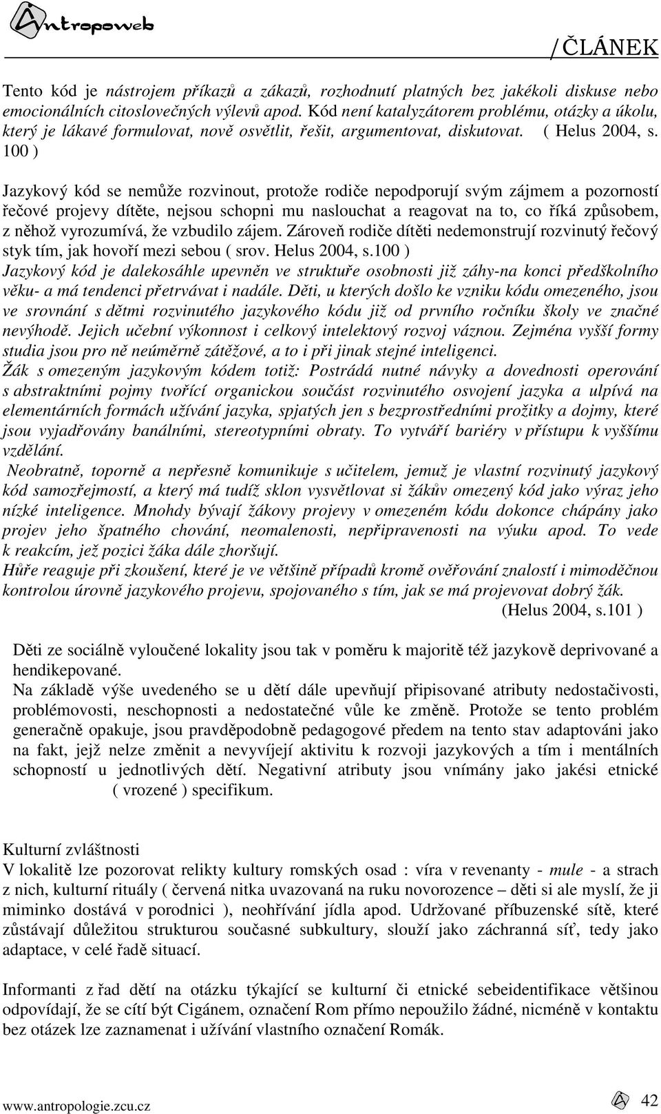100 ) Jazykový kód se nemůže rozvinout, protože rodiče nepodporují svým zájmem a pozorností řečové projevy dítěte, nejsou schopni mu naslouchat a reagovat na to, co říká způsobem, z něhož vyrozumívá,