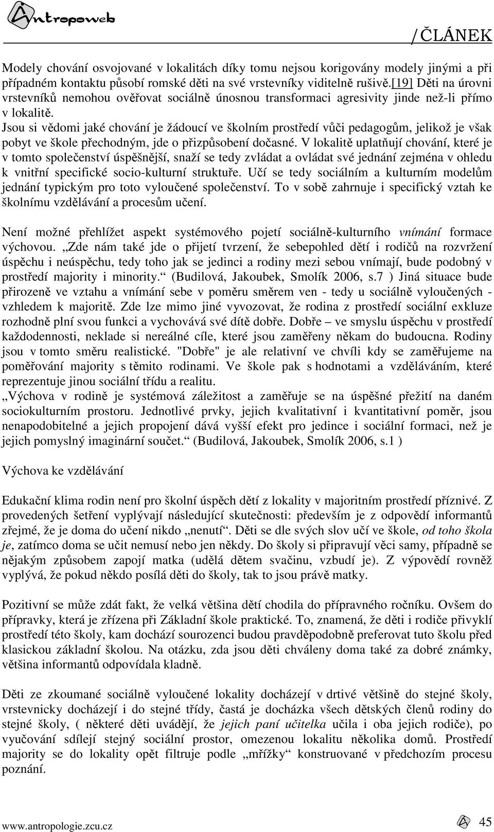 Jsou si vědomi jaké chování je žádoucí ve školním prostředí vůči pedagogům, jelikož je však pobyt ve škole přechodným, jde o přizpůsobení dočasné.