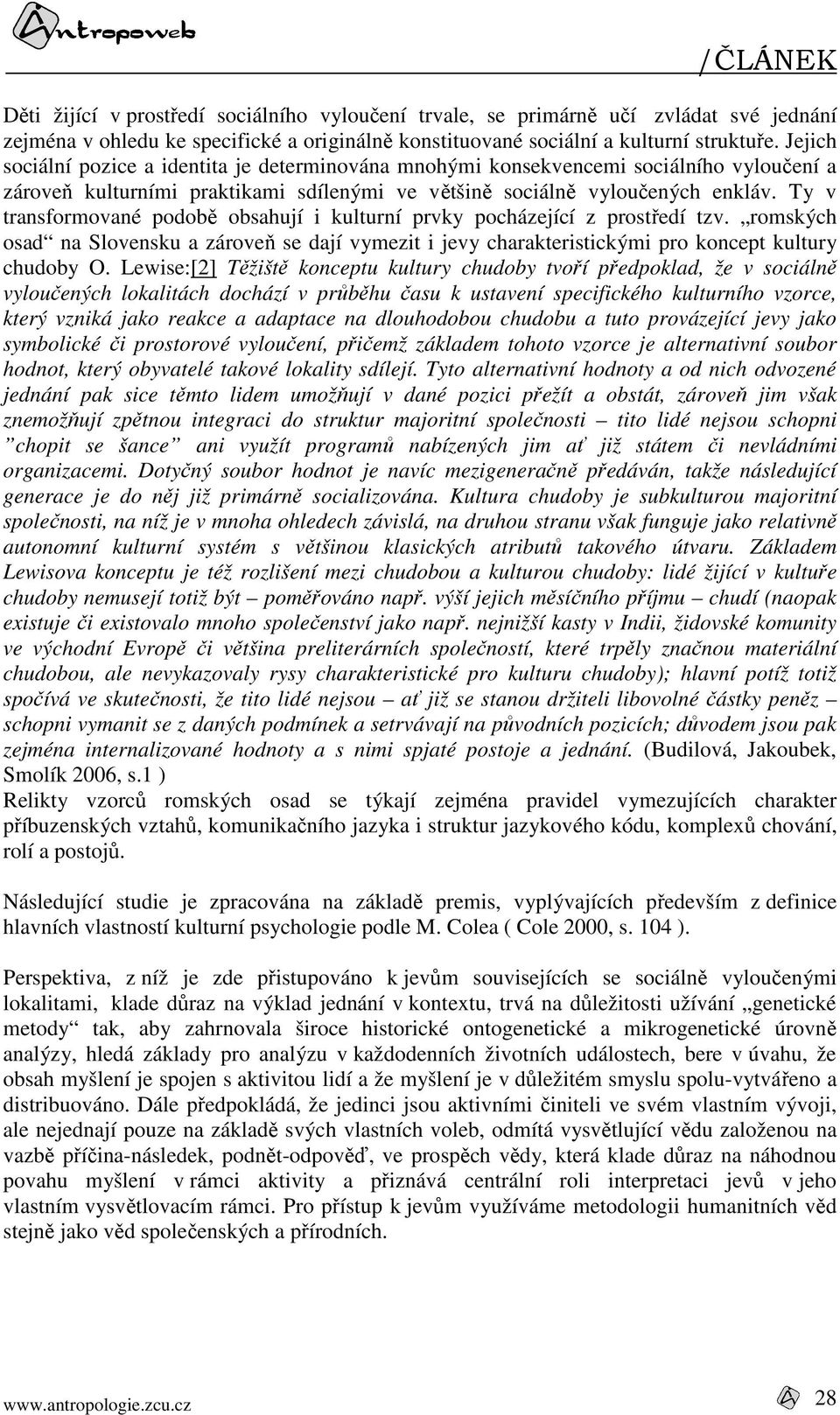 Ty v transformované podobě obsahují i kulturní prvky pocházející z prostředí tzv. romských osad na Slovensku a zároveň se dají vymezit i jevy charakteristickými pro koncept kultury chudoby O.