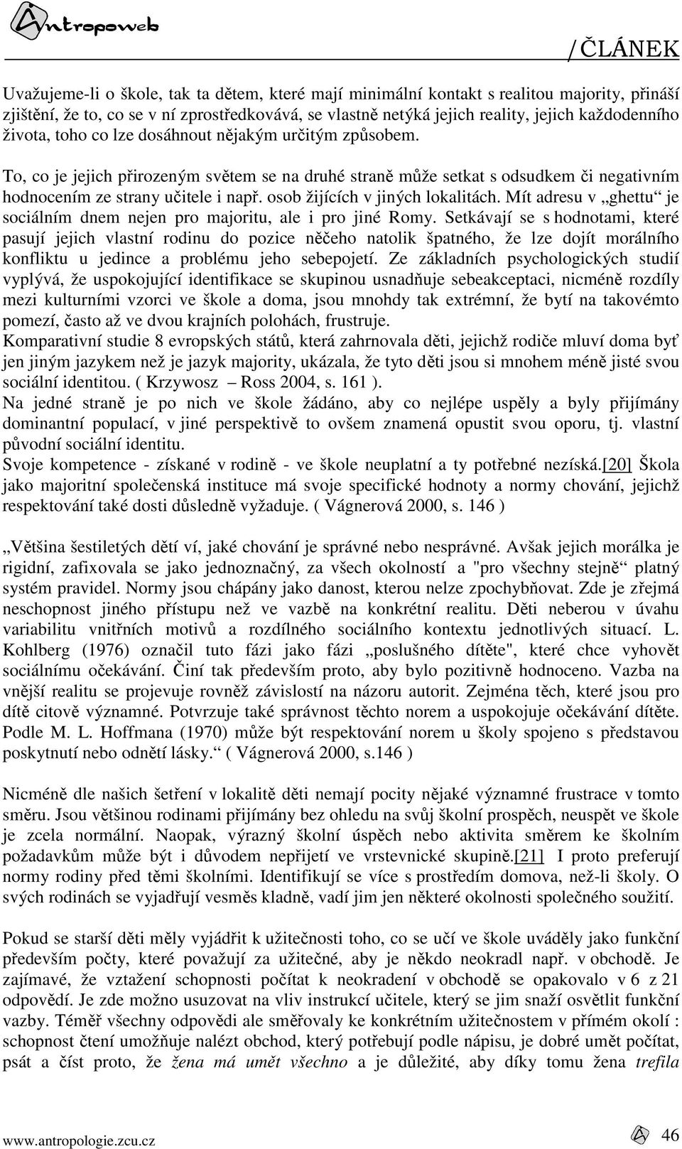 osob žijících v jiných lokalitách. Mít adresu v ghettu je sociálním dnem nejen pro majoritu, ale i pro jiné Romy.
