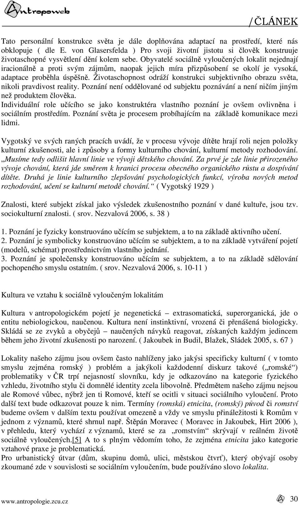 Obyvatelé sociálně vyloučených lokalit nejednají iracionálně a proti svým zájmům, naopak jejich míra přizpůsobení se okolí je vysoká, adaptace proběhla úspěšně.