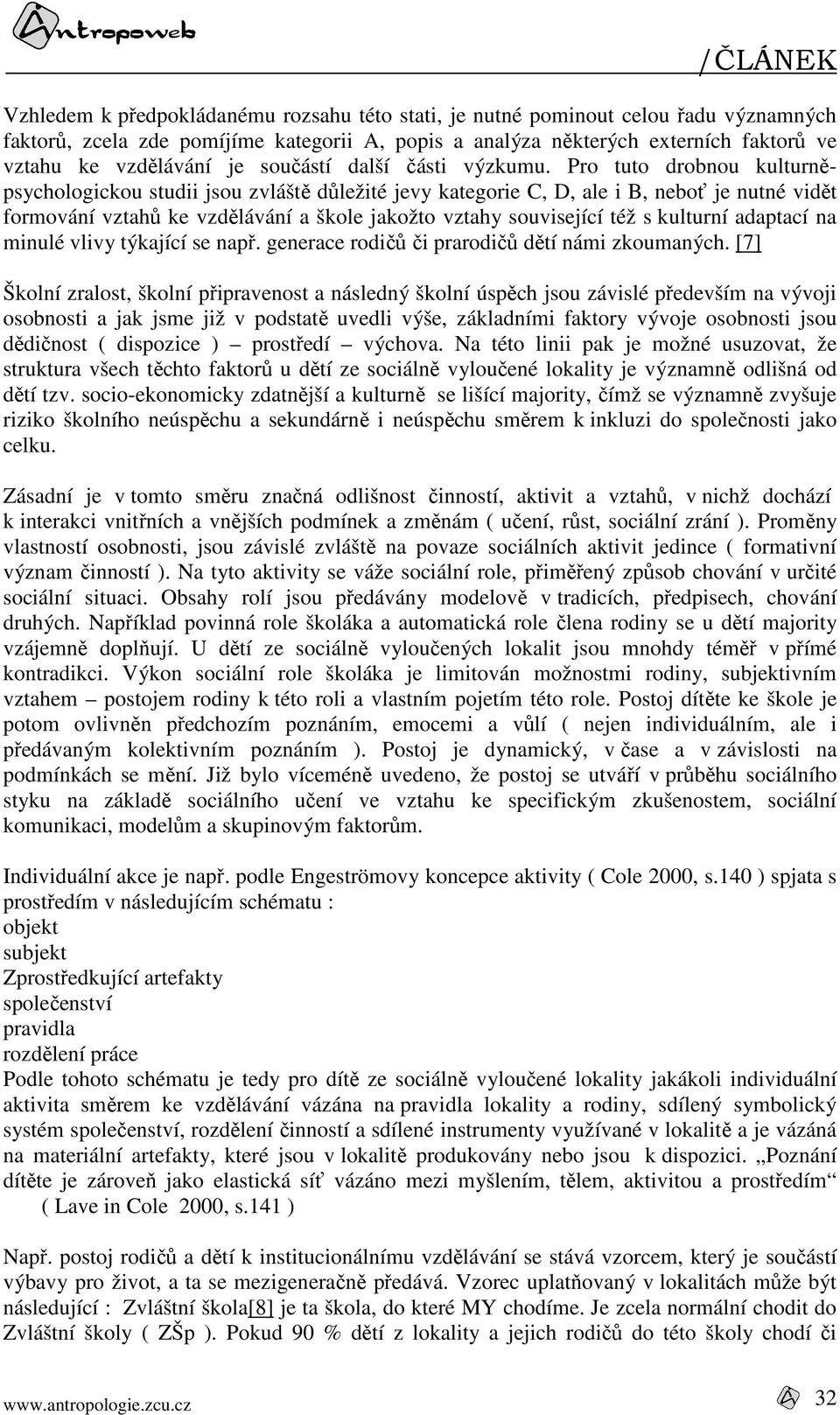 Pro tuto drobnou kulturněpsychologickou studii jsou zvláště důležité jevy kategorie C, D, ale i B, neboť je nutné vidět formování vztahů ke vzdělávání a škole jakožto vztahy související též s