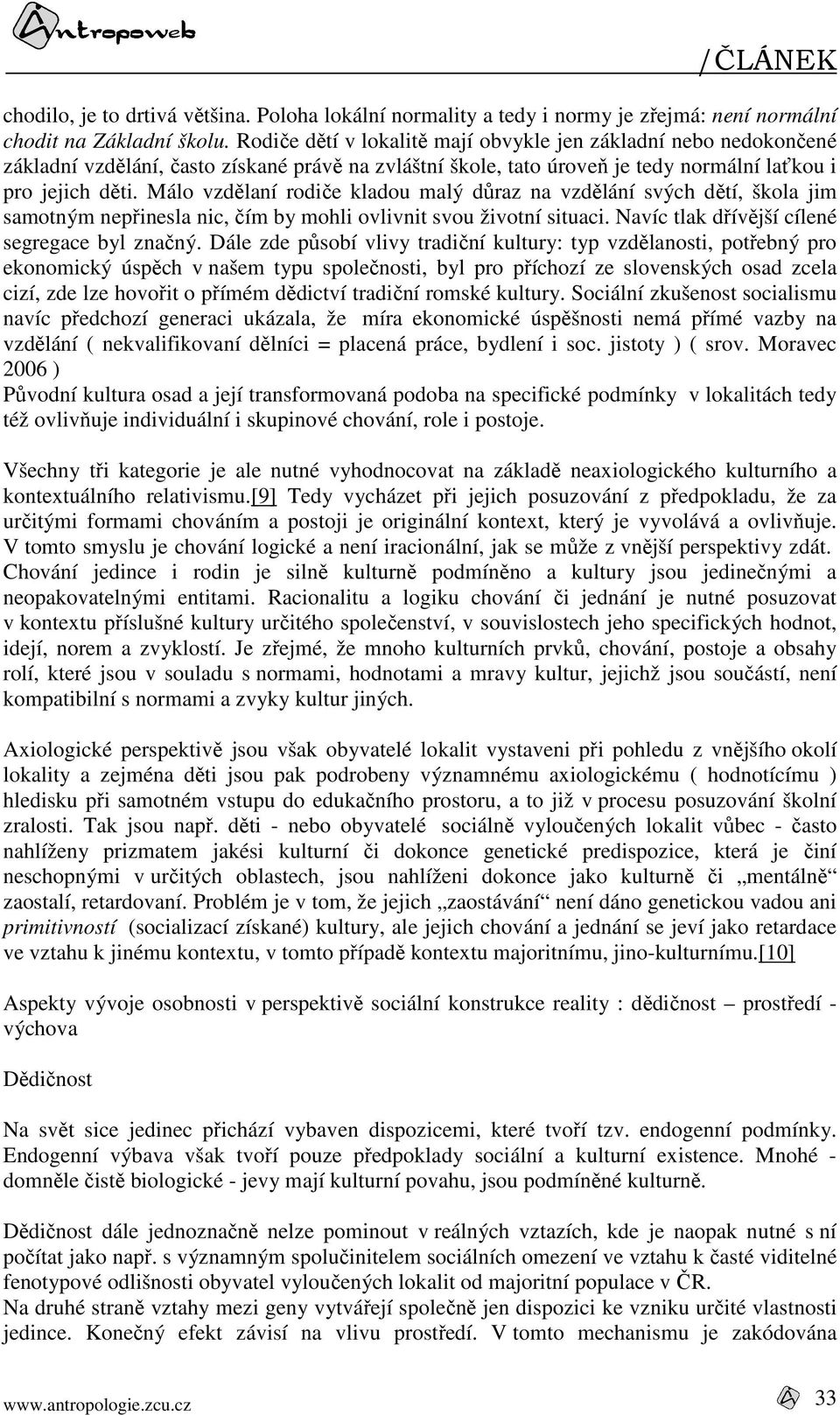Málo vzdělaní rodiče kladou malý důraz na vzdělání svých dětí, škola jim samotným nepřinesla nic, čím by mohli ovlivnit svou životní situaci. Navíc tlak dřívější cílené segregace byl značný.