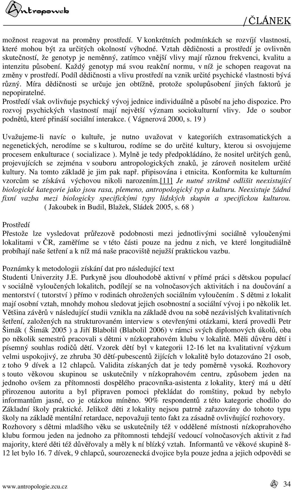 Každý genotyp má svou reakční normu, v níž je schopen reagovat na změny v prostředí. Podíl dědičnosti a vlivu prostředí na vznik určité psychické vlastnosti bývá různý.