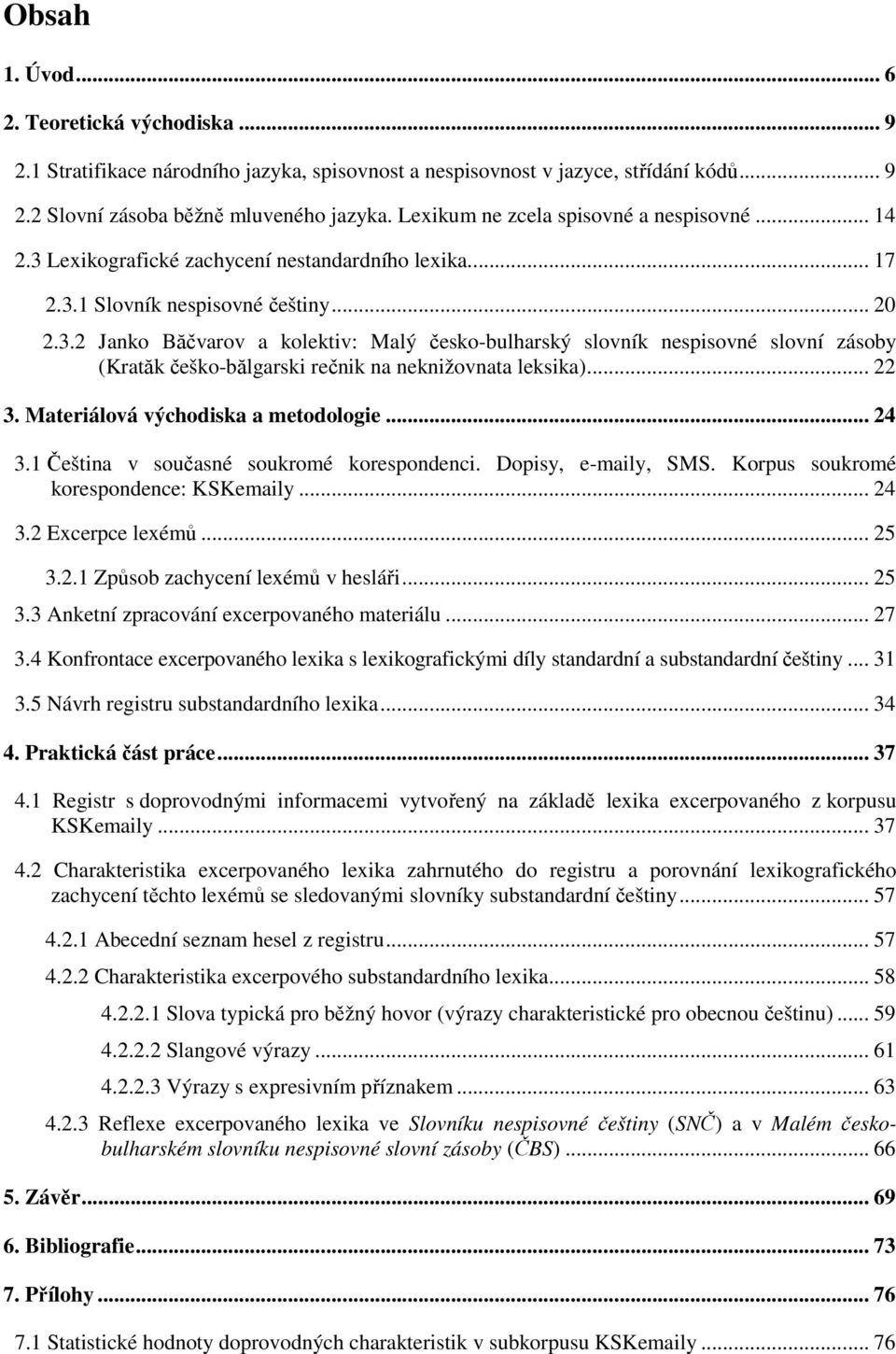 .. 22 3. Materiálová východiska a metodologie... 24 3.1 Čeština v současné soukromé korespondenci. Dopisy, e-maily, SMS. Korpus soukromé korespondence: KSKemaily... 24 3.2 Excerpce lexémů... 25 3.2.1 Způsob zachycení lexémů v hesláři.