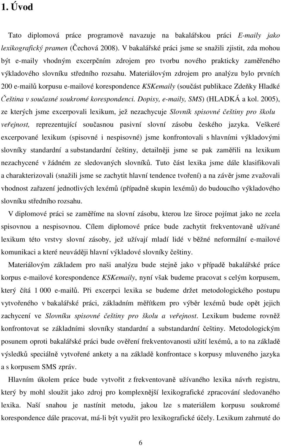 Materiálovým zdrojem pro analýzu bylo prvních 200 e-mailů korpusu e-mailové korespondence KSKemaily (součást publikace Zdeňky Hladké Čeština v současné soukromé korespondenci.