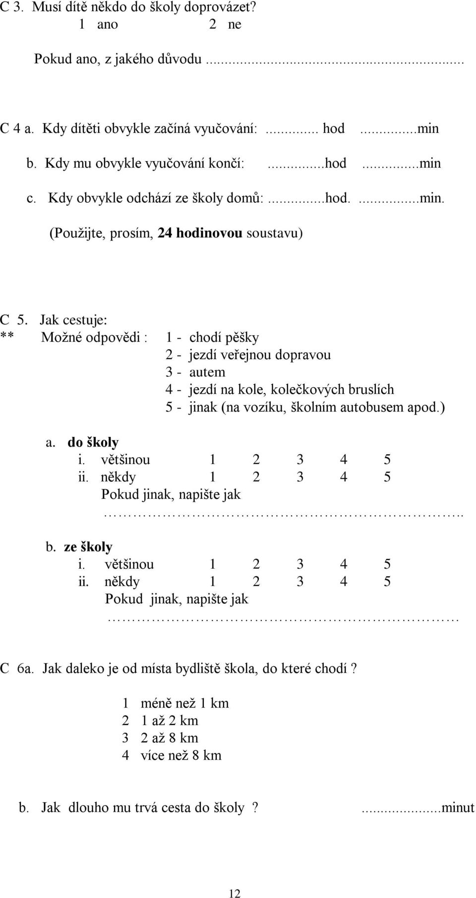 Jak cestuje: ** Možné odpovědi : 1 - chodí pěšky 2 - jezdí veřejnou dopravou 3 - autem 4 - jezdí na kole, kolečkových bruslích 5 - jinak (na vozíku, školním autobusem apod.) a. do školy i.