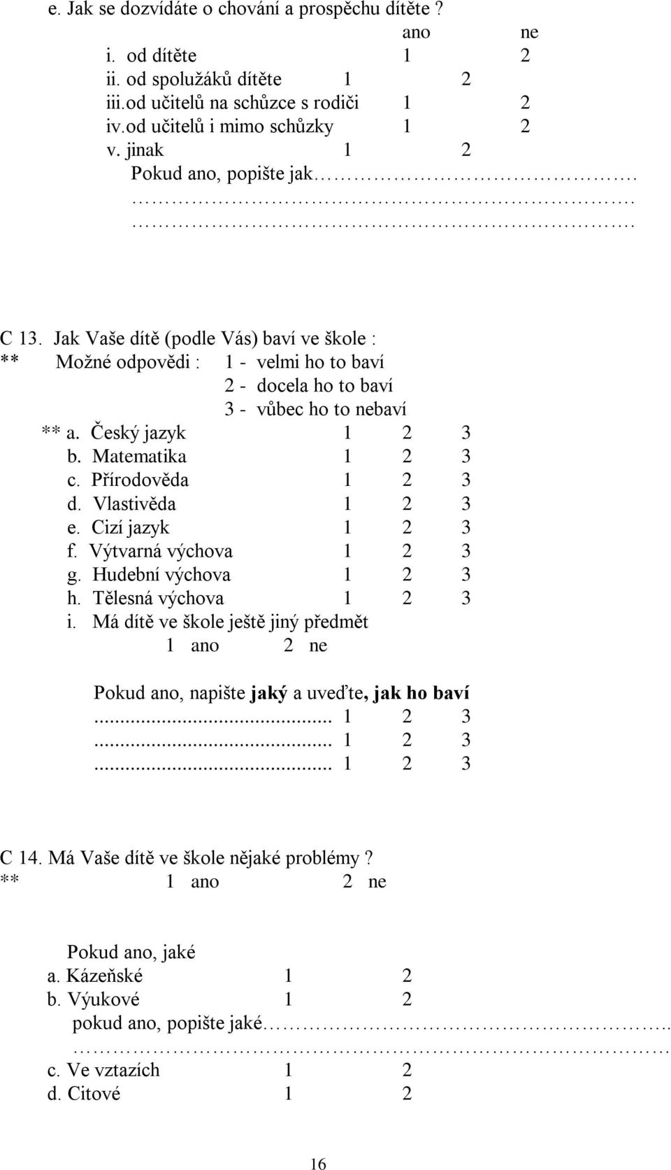 Matematika 1 2 3 c. Přírodověda 1 2 3 d. Vlastivěda 1 2 3 e. Cizí jazyk 1 2 3 f. Výtvarná výchova 1 2 3 g. Hudební výchova 1 2 3 h. Tělesná výchova 1 2 3 i.