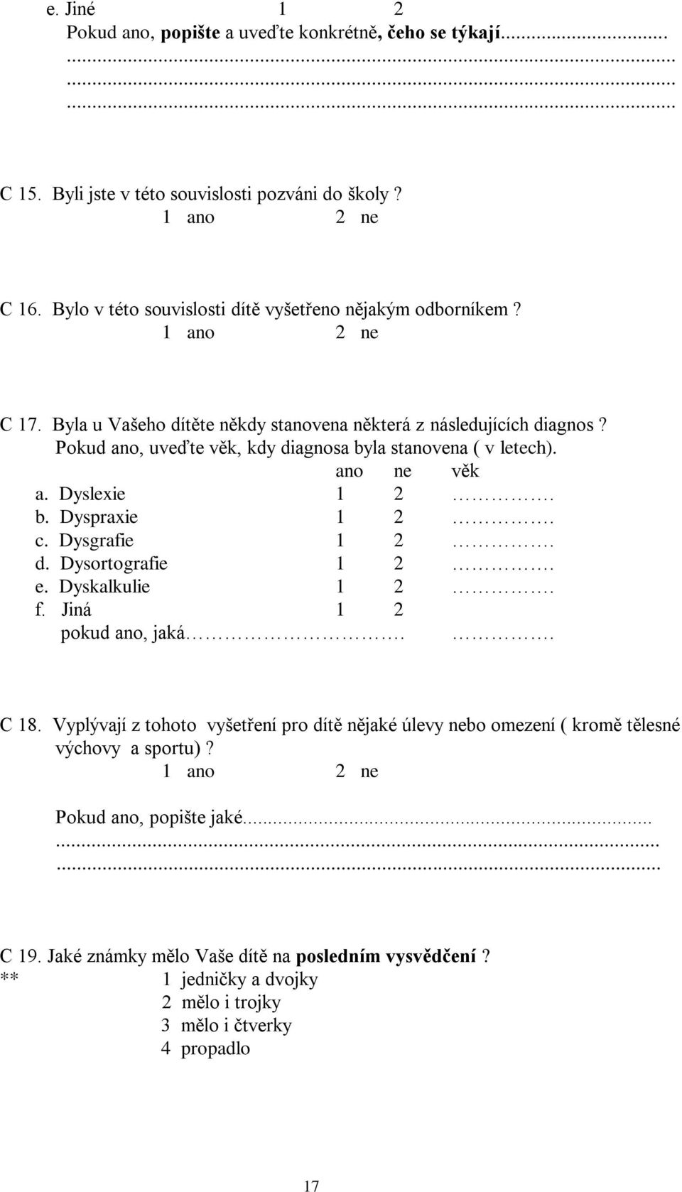 Pokud ano, uveďte věk, kdy diagnosa byla stanovena ( v letech). ano ne věk a. Dyslexie 1 2. b. Dyspraxie 1 2. c. Dysgrafie 1 2. d. Dysortografie 1 2. e. Dyskalkulie 1 2. f.