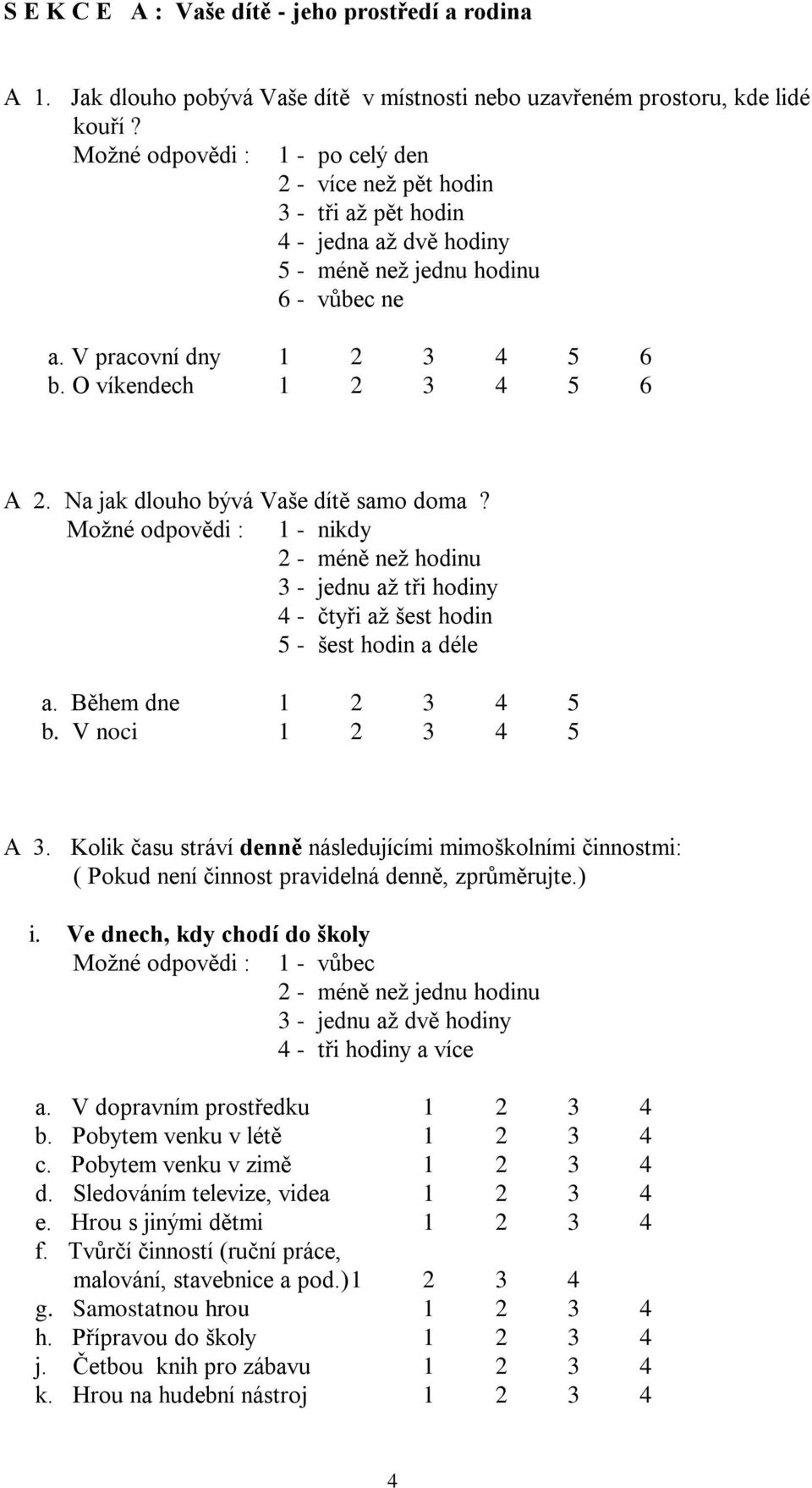 O víkendech 1 2 3 4 5 6 A 2. Na jak dlouho bývá Vaše dítě samo doma? Možné odpovědi : 1 - nikdy 2 - méně než hodinu 3 - jednu až tři hodiny 4 - čtyři až šest hodin 5 - šest hodin a déle a.